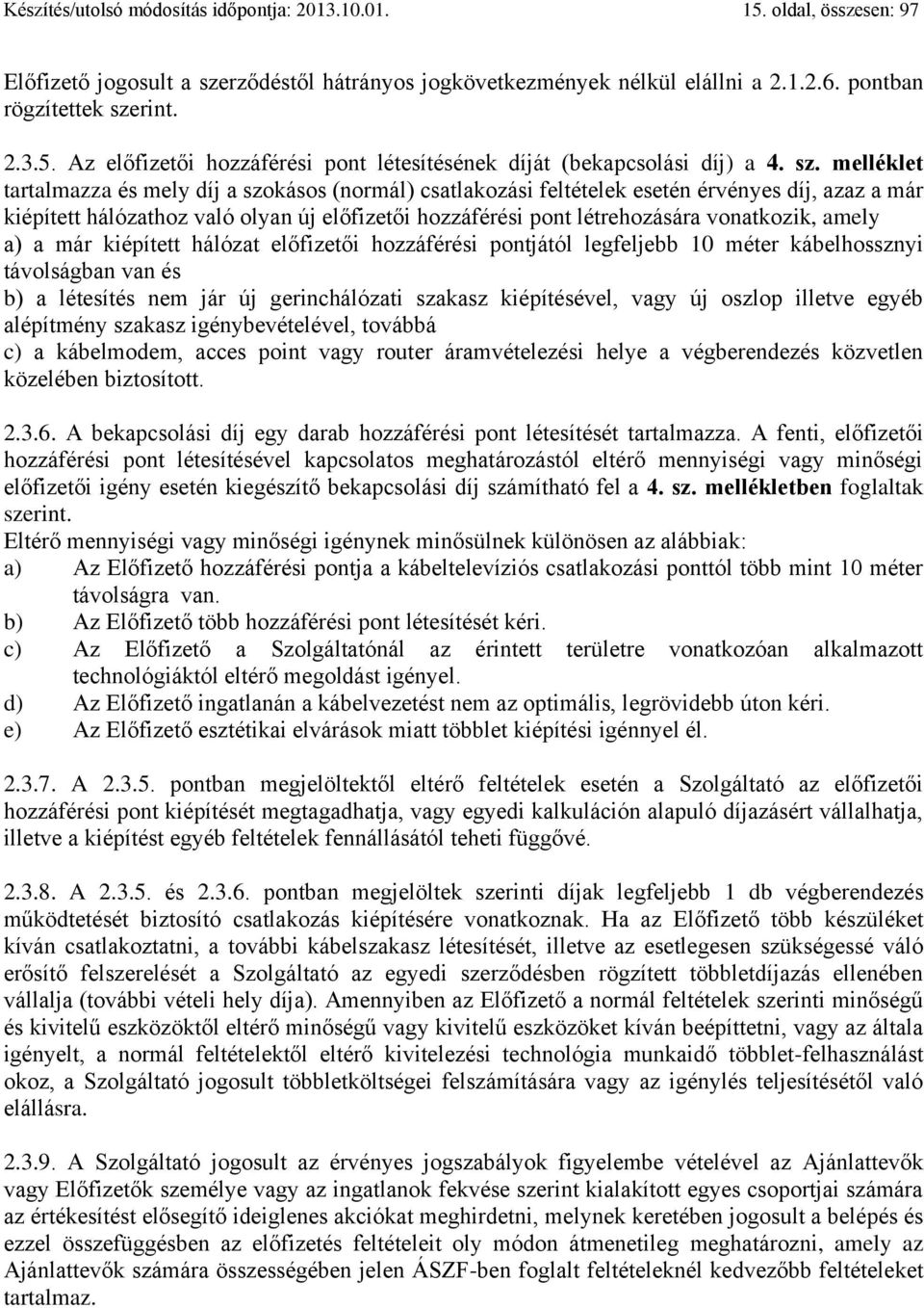 vonatkozik, amely a) a már kiépített hálózat előfizetői hozzáférési pontjától legfeljebb 10 méter kábelhossznyi távolságban van és b) a létesítés nem jár új gerinchálózati szakasz kiépítésével, vagy