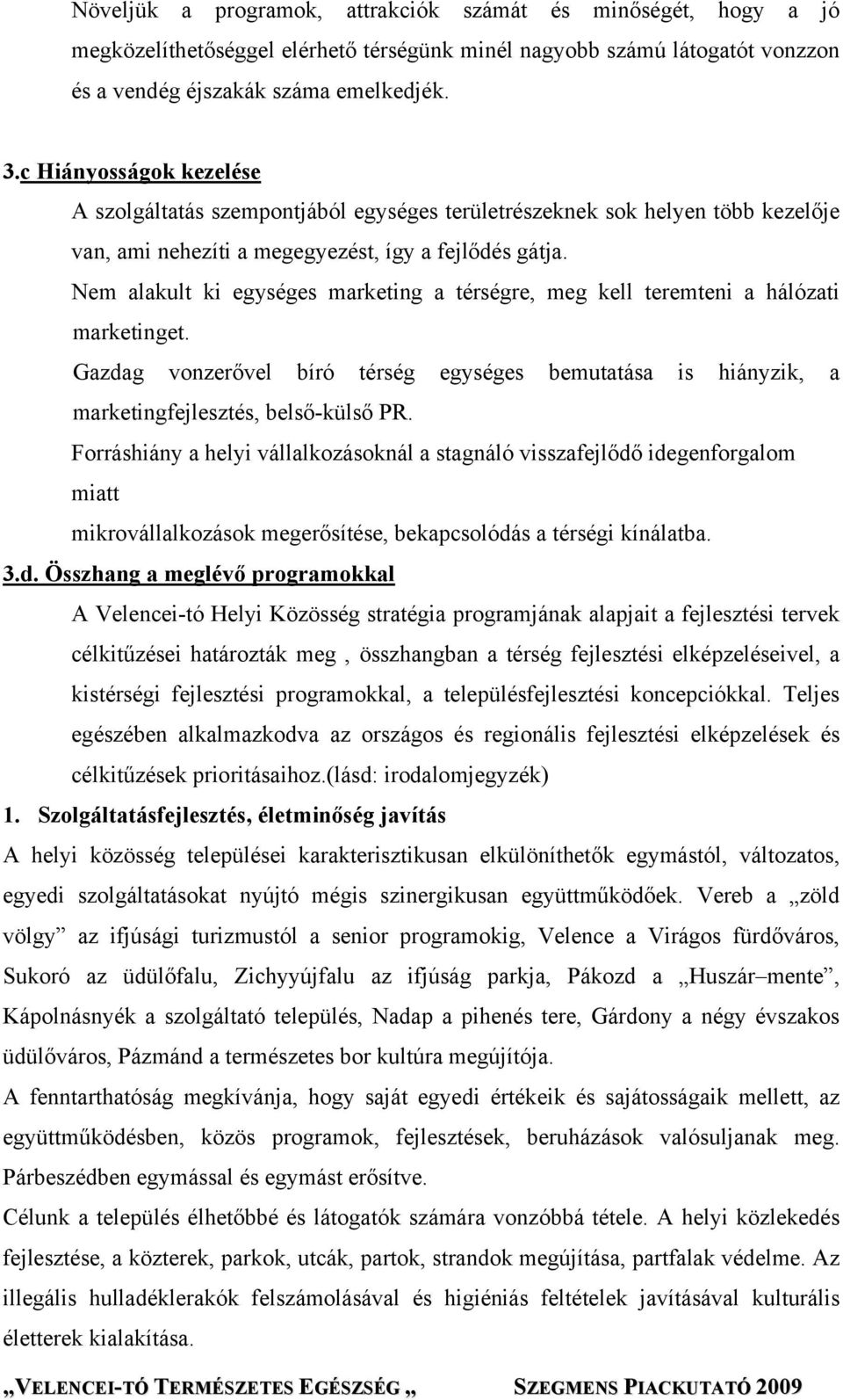 Nem alakult ki egységes marketing a térségre, meg kell teremteni a hálózati marketinget. Gazdag vonzerővel bíró térség egységes bemutatása is hiányzik, a marketingfejlesztés, belső-külső PR.