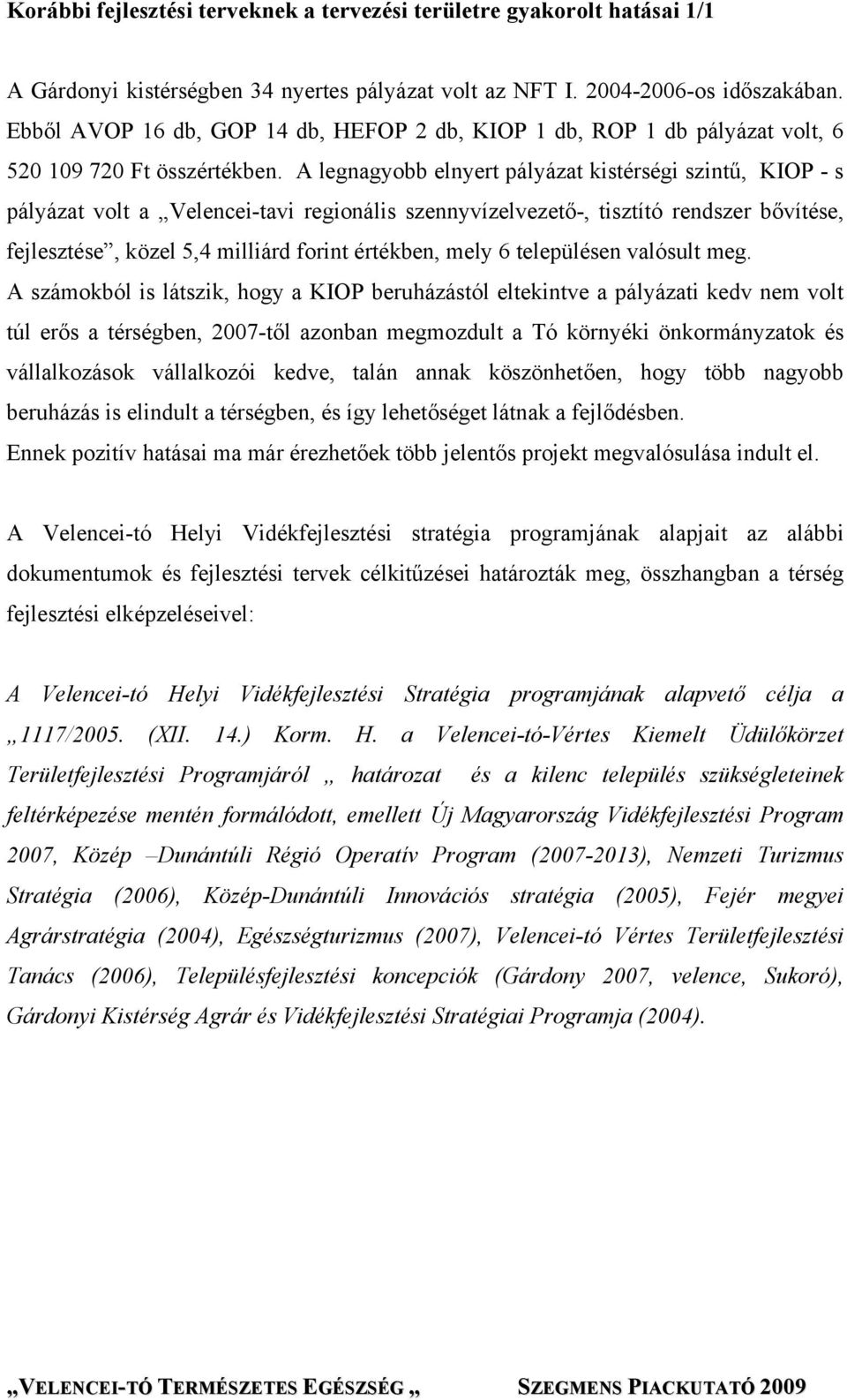 A legnagyobb elnyert pályázat kistérségi szintű, KIOP - s pályázat volt a Velencei-tavi regionális szennyvízelvezető-, tisztító rendszer bővítése, fejlesztése, közel 5,4 milliárd forint értékben,