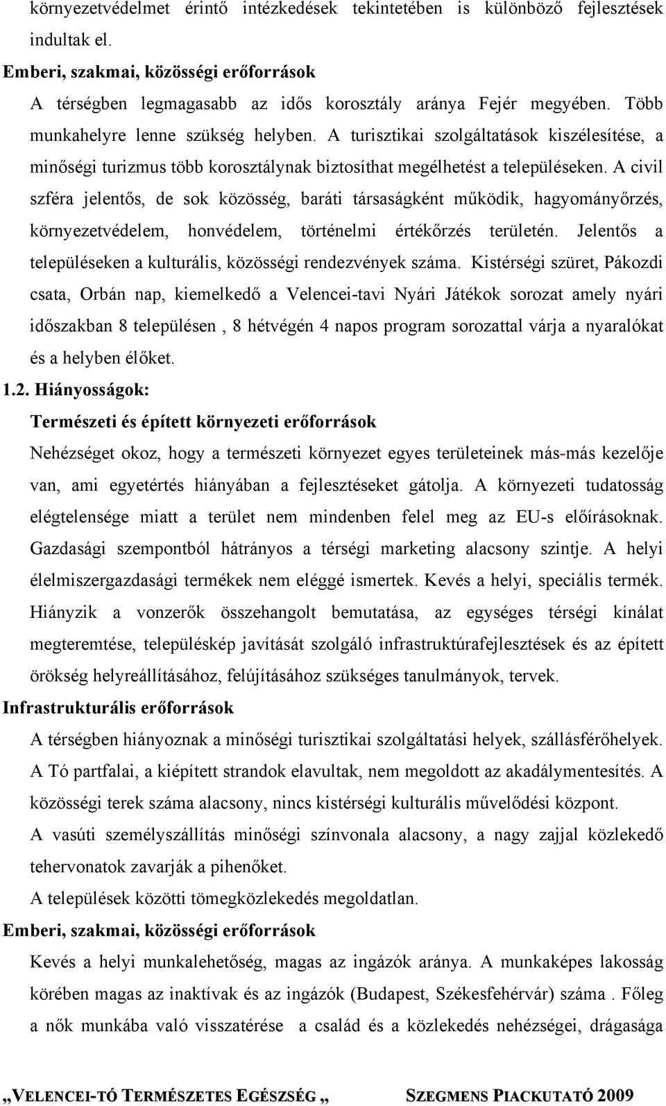 A civil szféra jelentős, de sok közösség, baráti társaságként működik, hagyományőrzés, környezetvédelem, honvédelem, történelmi értékőrzés területén.