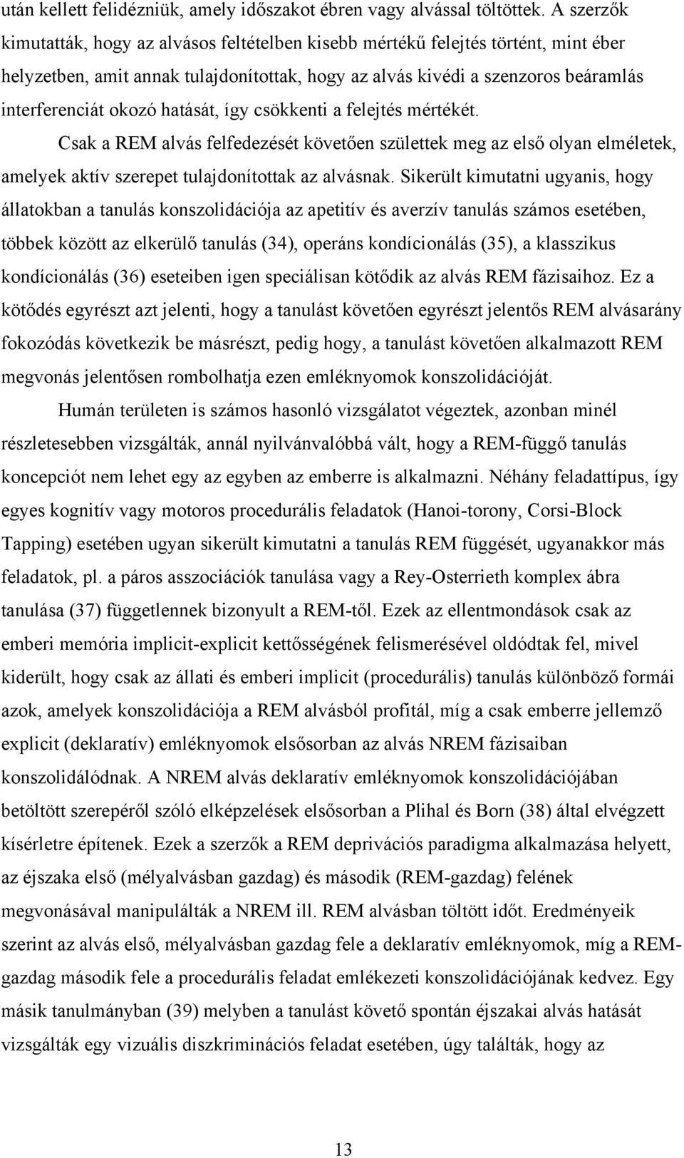 hatását, így csökkenti a felejtés mértékét. Csak a REM alvás felfedezését követően születtek meg az első olyan elméletek, amelyek aktív szerepet tulajdonítottak az alvásnak.