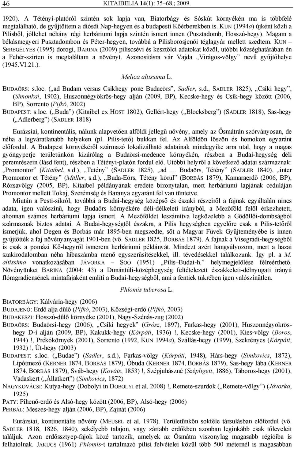 KUN (1994a) újként közli a Pilisből, jóllehet néhány régi herbáriumi lapja szintén ismert innen (Pusztadomb, Hosszú-hegy).
