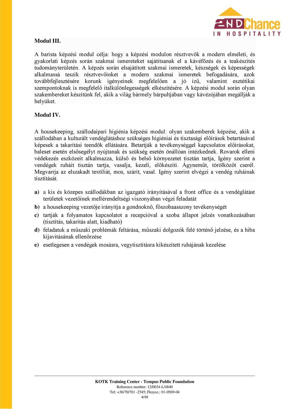 A képzés során elsajátított szakmai ismeretek, készségek és képességek alkalmassá teszik résztvevőinket a modern szakmai ismeretek befogadására, azok továbbfejlesztésére korunk igényeinek megfelelően