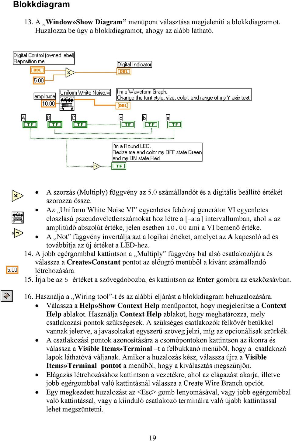 Az Uniform White Noise VI egyenletes fehérzaj generátor VI egyenletes eloszlású pszeudovéletlenszámokat hoz létre a [ a:a] intervallumban, ahol a az amplitúdó abszolút értéke, jelen esetben 10.