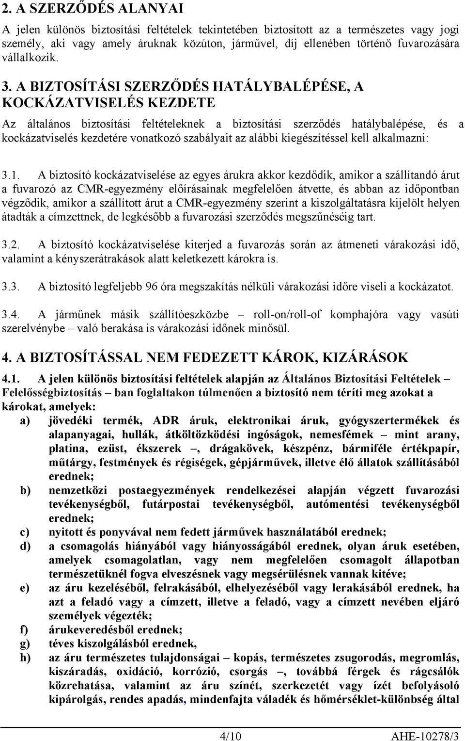 A BIZTOSÍTÁSI SZERZŐDÉS HATÁLYBALÉPÉSE, A KOCKÁZATVISELÉS KEZDETE Az általános biztosítási feltételeknek a biztosítási szerződés hatálybalépése, és a kockázatviselés kezdetére vonatkozó szabályait az