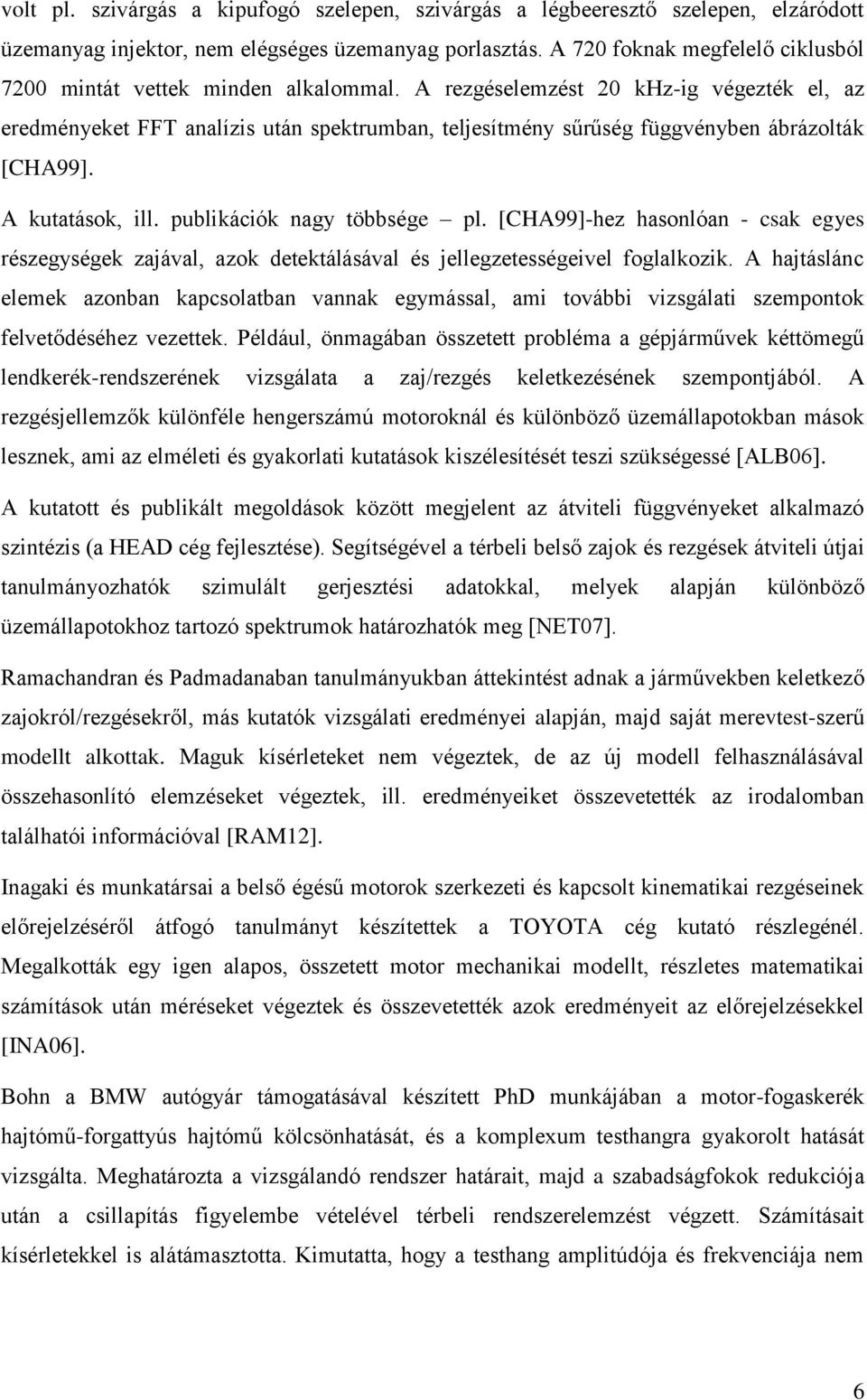 A rezgéselemzést 20 khz-ig végezték el, az eredményeket FFT analízis után spektrumban, teljesítmény sűrűség függvényben ábrázolták [CHA99]. A kutatások, ill. publikációk nagy többsége pl.