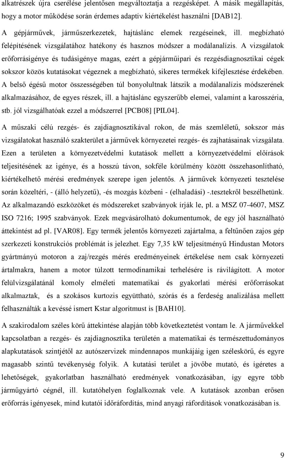 A vizsgálatok erőforrásigénye és tudásigénye magas, ezért a gépjárműipari és rezgésdiagnosztikai cégek sokszor közös kutatásokat végeznek a megbízható, sikeres termékek kifejlesztése érdekében.