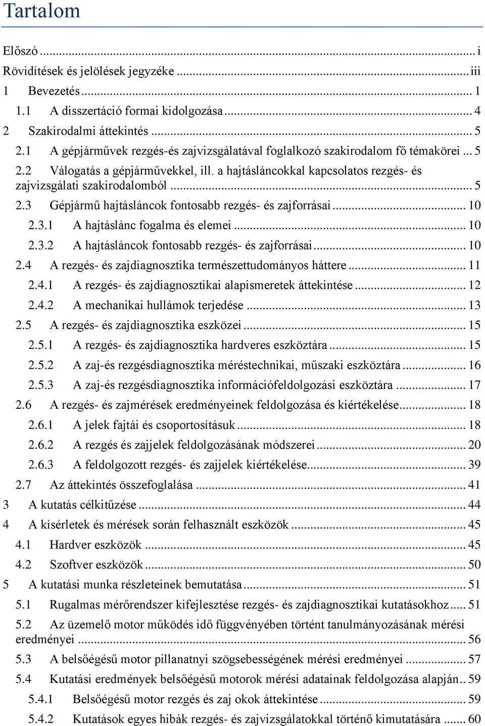 .. 10 2.3.1 A hajtáslánc fogalma és elemei... 10 2.3.2 A hajtásláncok fontosabb rezgés- és zajforrásai... 10 2.4 A rezgés- és zajdiagnosztika természettudományos háttere... 11 2.4.1 A rezgés- és zajdiagnosztikai alapismeretek áttekintése.