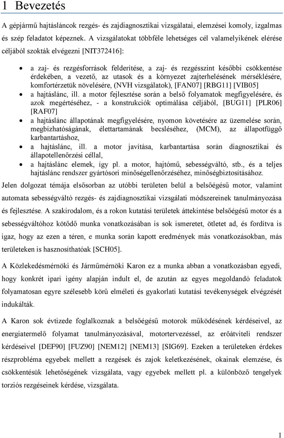 vezető, az utasok és a környezet zajterhelésének mérséklésére, komfortérzetük növelésére, (NVH vizsgálatok), [FAN07] [RBG11] [VIB05] a hajtáslánc, ill.