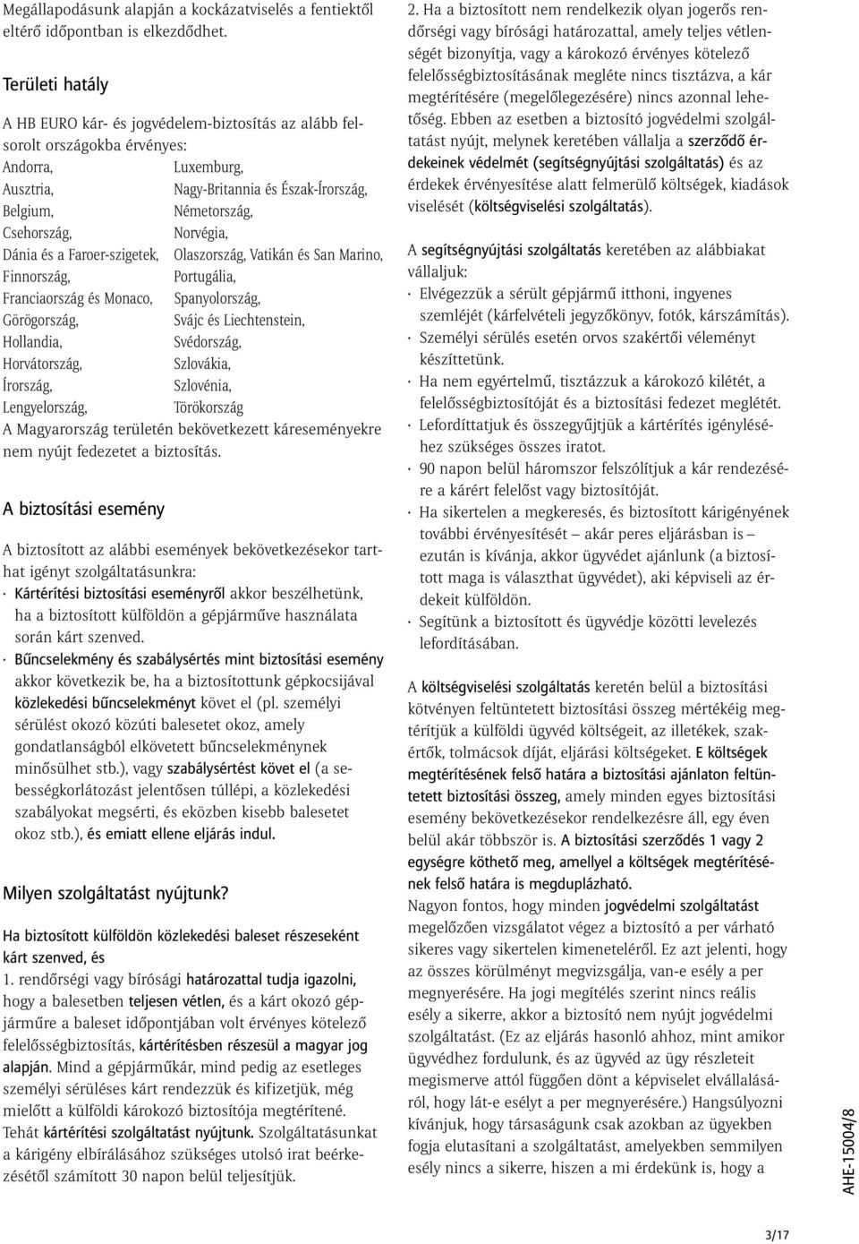 Norvégia, Dánia és a Faroer-szigetek, Olaszország, Vatikán és San Marino, Finnország, Portugália, Franciaország és Monaco, Spanyolország, Görögország, Svájc és Liechtenstein, Hollandia, Svédország,