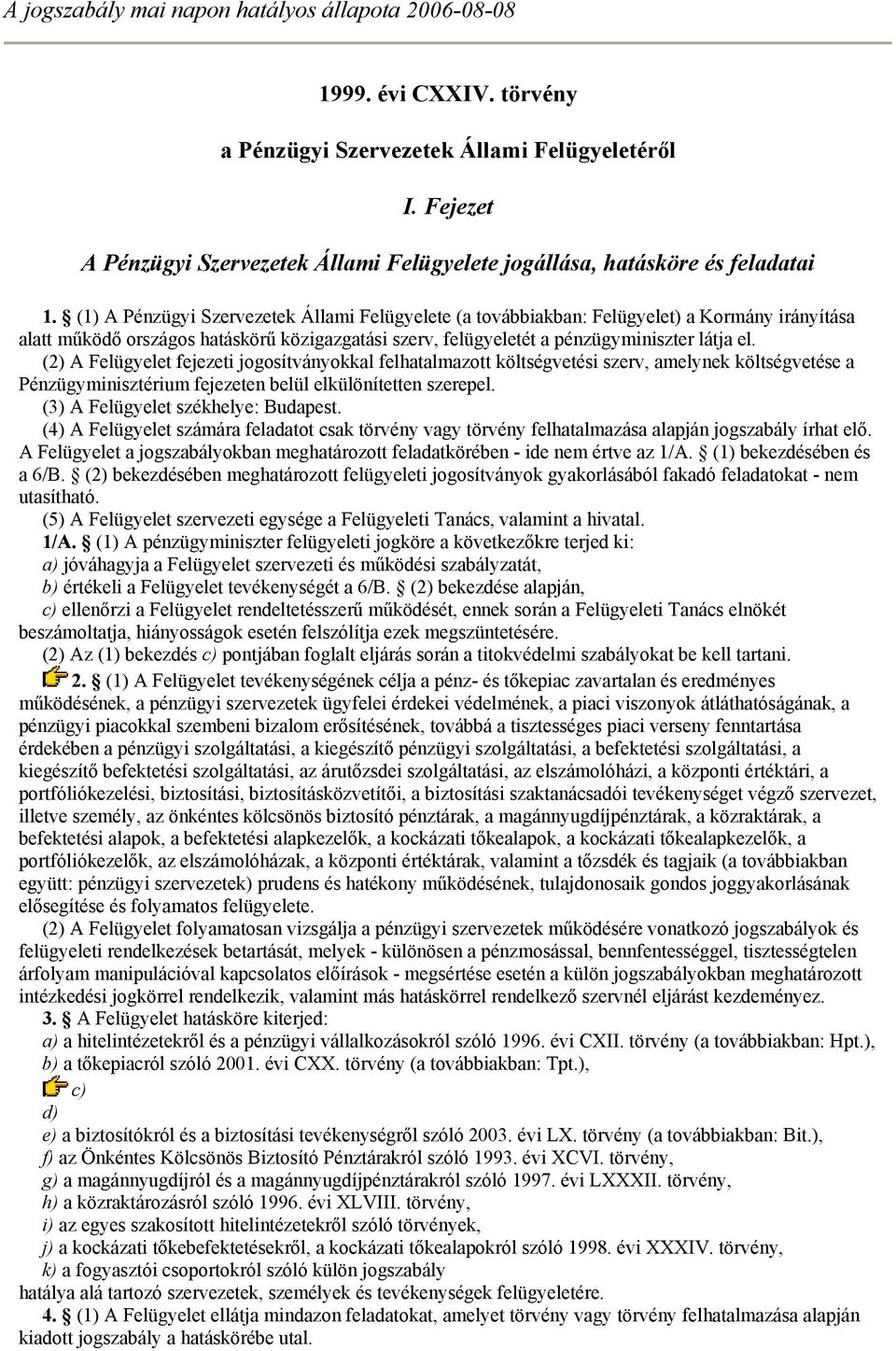 (1) A Pénzügyi Szervezetek Állami Felügyelete (a továbbiakban: Felügyelet) a Kormány irányítása alatt működő országos hatáskörű közigazgatási szerv, felügyeletét a pénzügyminiszter látja el.