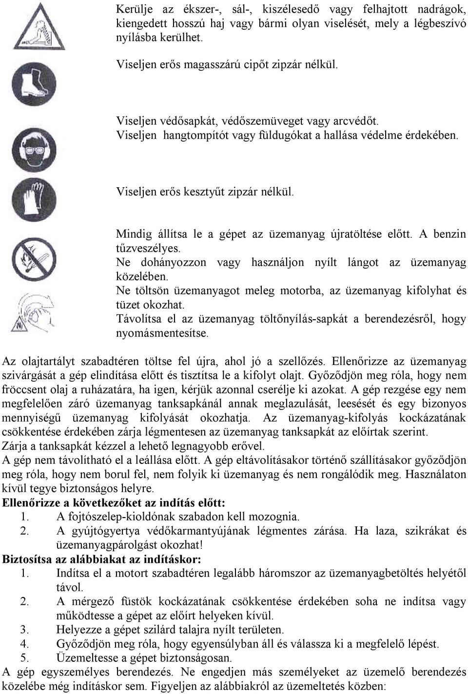 Mindig állítsa le a gépet az üzemanyag újratöltése előtt. A benzin tűzveszélyes. Ne dohányozzon vagy használjon nyílt lángot az üzemanyag közelében.