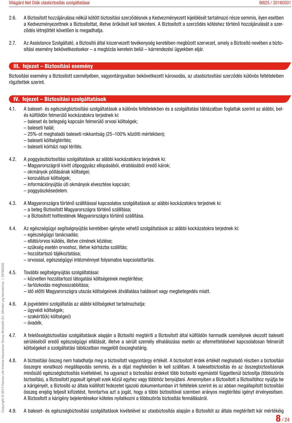 Az Assistance Szolgáltató, a Biztosító által kiszervezett tevékenység keretében megbízott szervezet, amely a Biztosító nevében a biztosítási esemény bekövetkezésekor a megbízás keretein belül