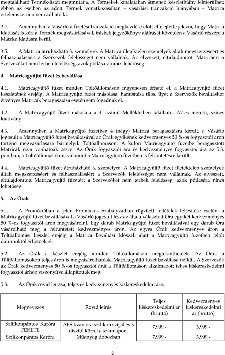 Amennyiben a Vásárló a fizetési tranzakció megkezdése előtt elfelejtette jelezni, hogy Matrica kiadását is kéri a Termék megvásárlásával, írásbeli jegyzőkönyv aláírását követően a Vásárló részére a