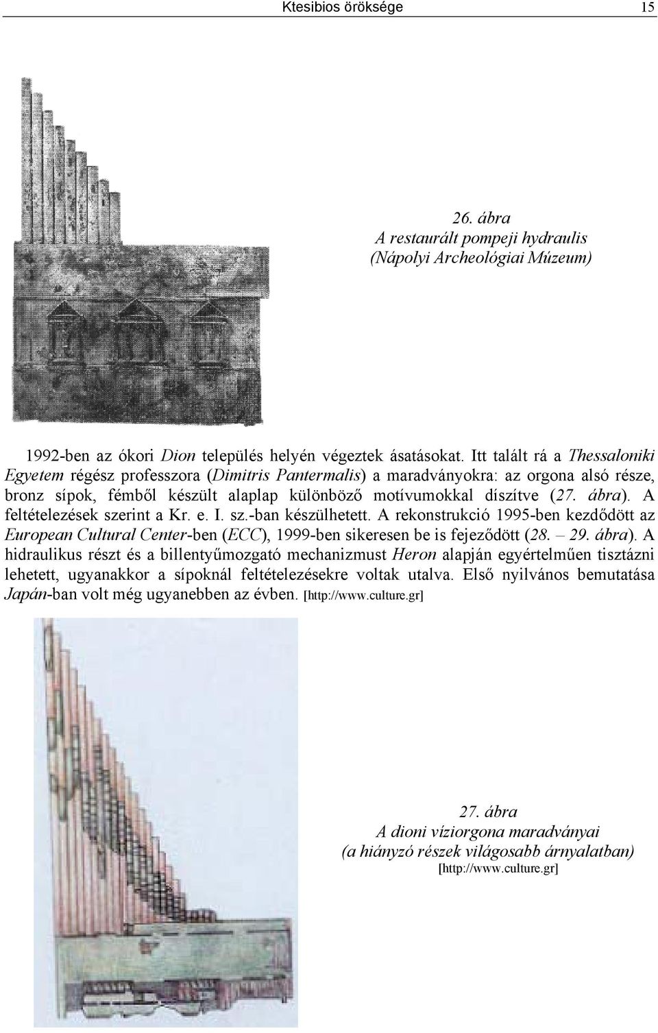 A feltételezések szerint a Kr. e. I. sz.-ban készülhetett. A rekonstrukció 1995-ben kezdődött az European Cultural Center-ben (ECC), 1999-ben sikeresen be is fejeződött (28. 29. ábra).