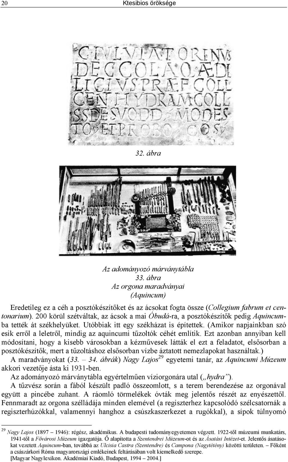 (Amikor napjainkban szó esik erről a leletről, mindig az aquincumi tűzoltók céhét említik.