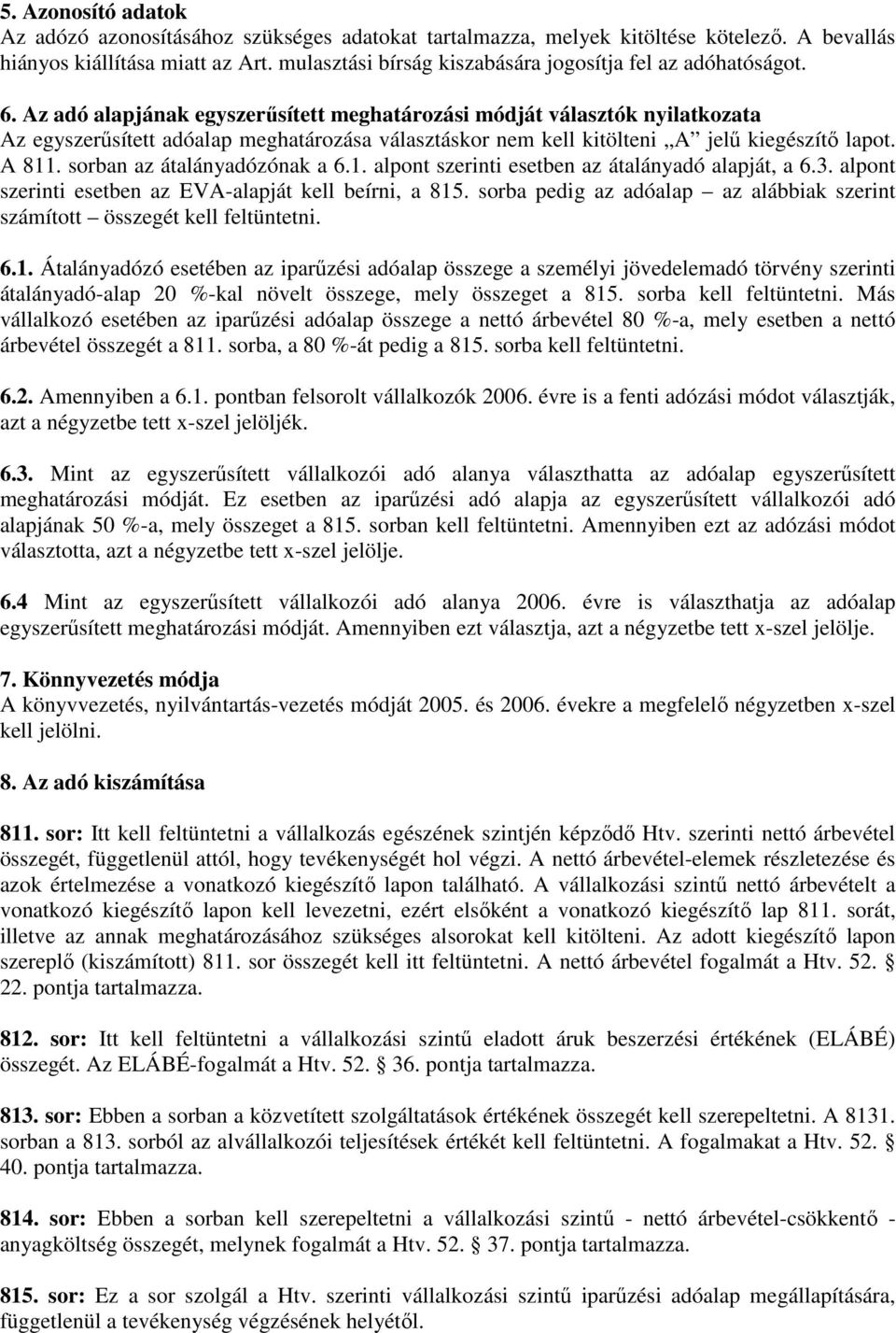 Az adó alapjának egyszerűsített meghatározási módját választók nyilatkozata Az egyszerűsített adóalap meghatározása választáskor nem kell kitölteni A jelű kiegészítő lapot. A 811.