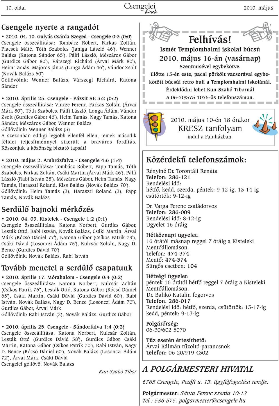 Mészáros Gábor (Gurdics Gábor 80'), Várszegi Richárd (Árvai Márk 80'), Heim Tamás, Majoros János (Longa Ádám 46'), Vándor Zsolt (Novák Balázs 60') Góllövõink: Wenner Balázs, Várszegi Richárd, Katona