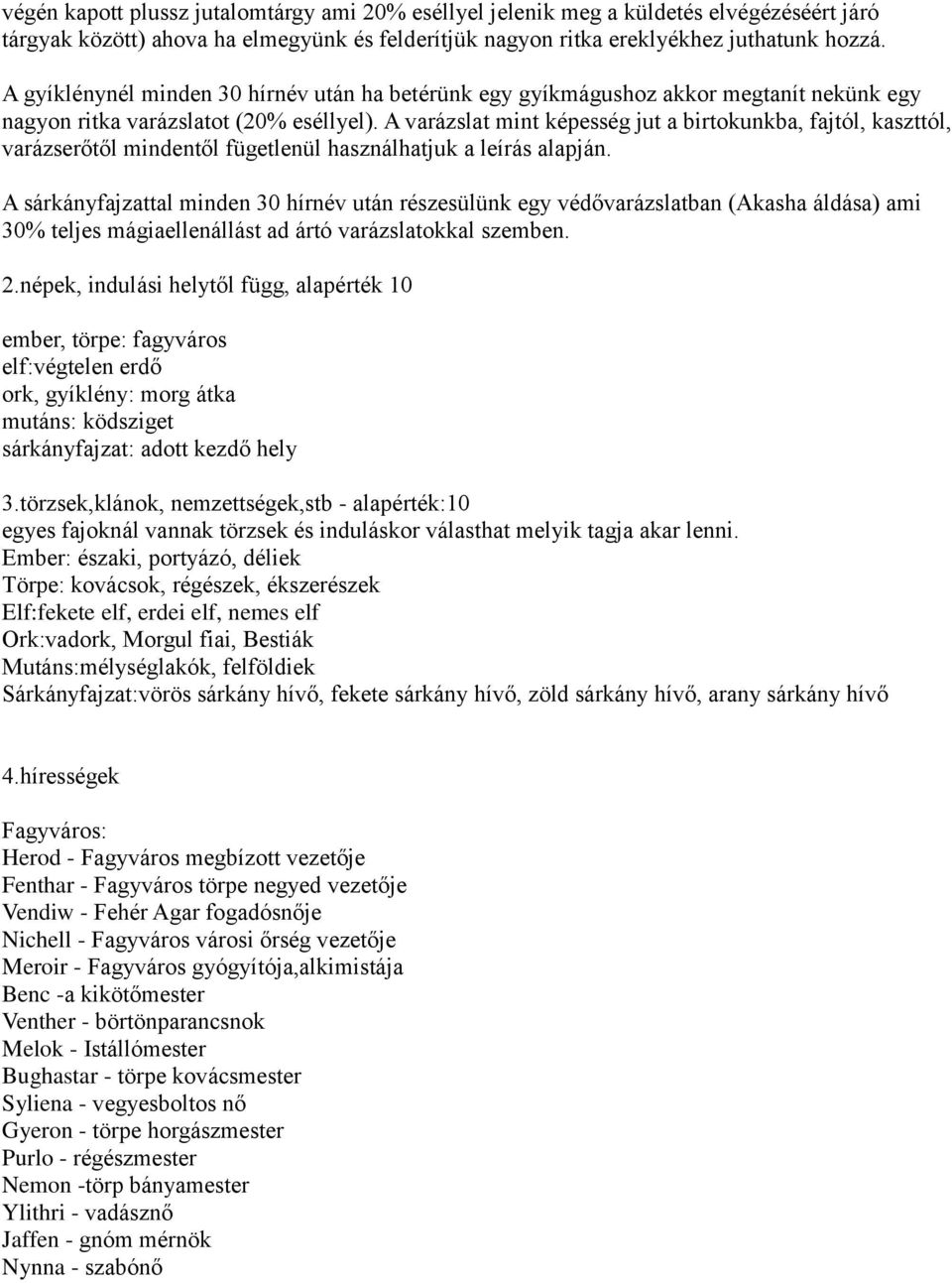 A varázslat mint képesség jut a birtokunkba, fajtól, kaszttól, varázserőtől mindentől fügetlenül használhatjuk a leírás alapján.