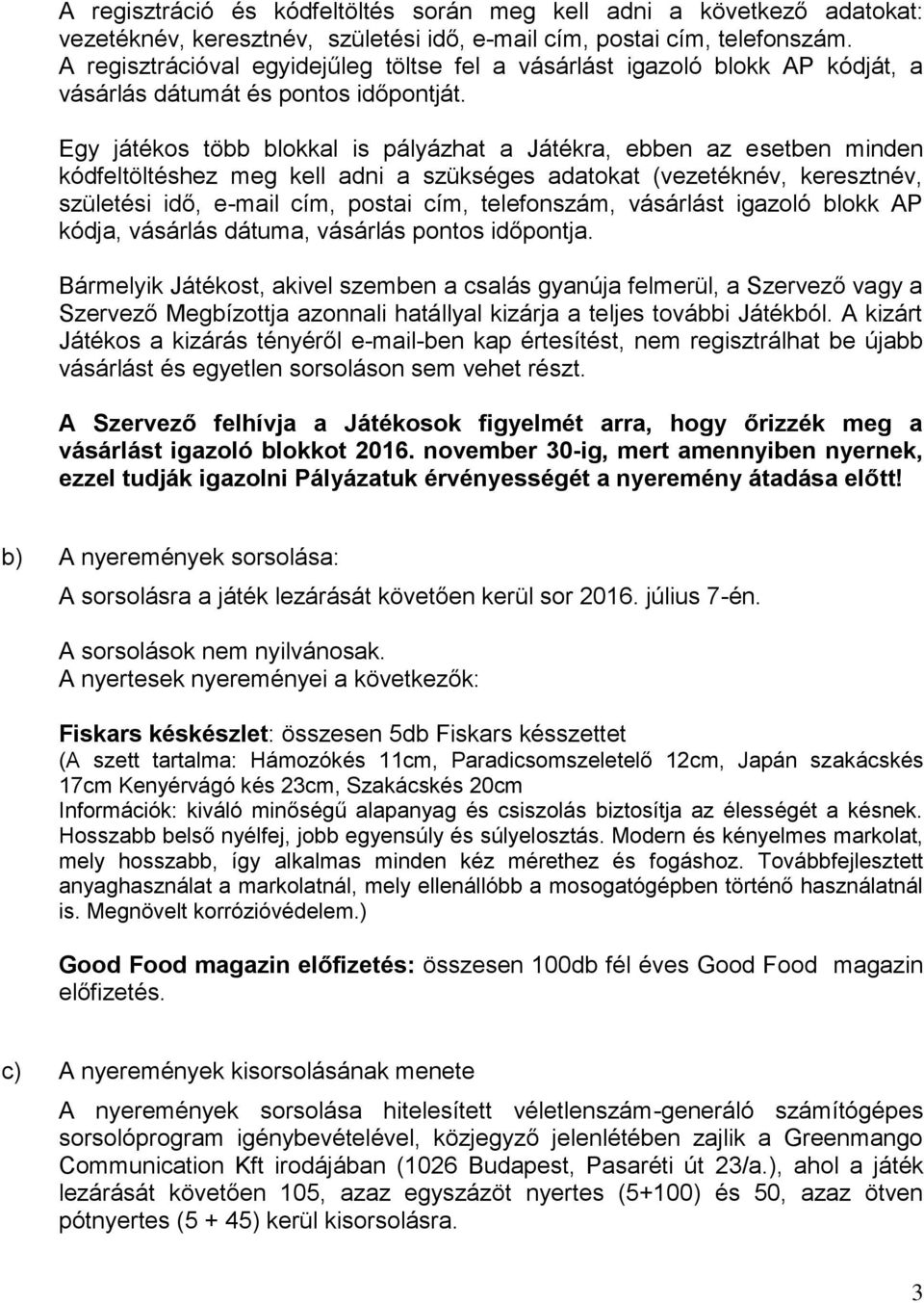 Egy játékos több blokkal is pályázhat a Játékra, ebben az esetben minden kódfeltöltéshez meg kell adni a szükséges adatokat (vezetéknév, keresztnév, születési idő, e-mail cím, postai cím,