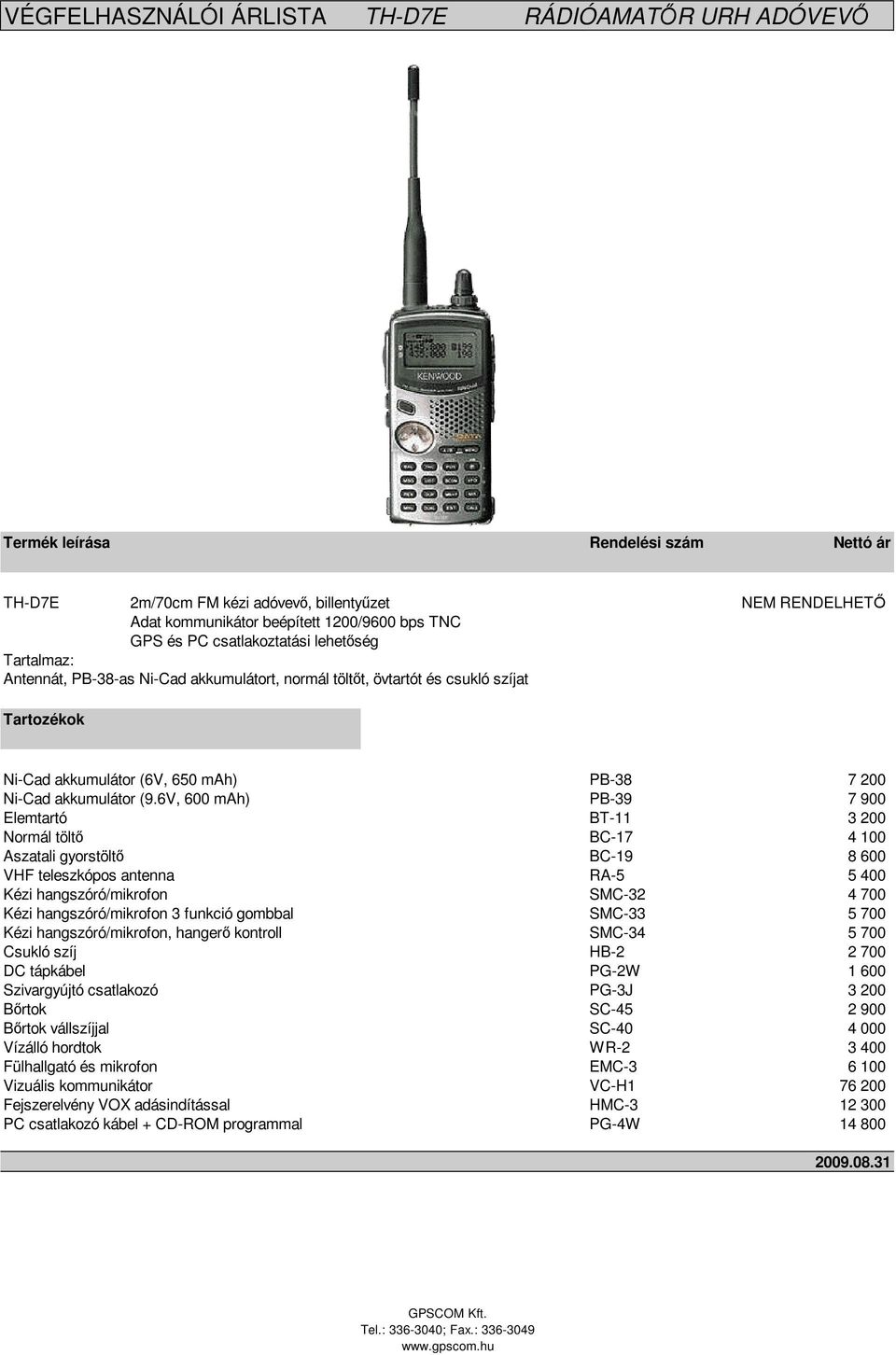 6V, 600 mah) PB-39 7 900 Elemtartó BT-11 3 200 Normál tölt BC-17 4 100 Aszatali gyorstölt BC-19 8 600 VHF teleszkópos antenna RA-5 5 400 Kézi hangszóró/mikrofon SMC-32 4 700 Kézi hangszóró/mikrofon 3