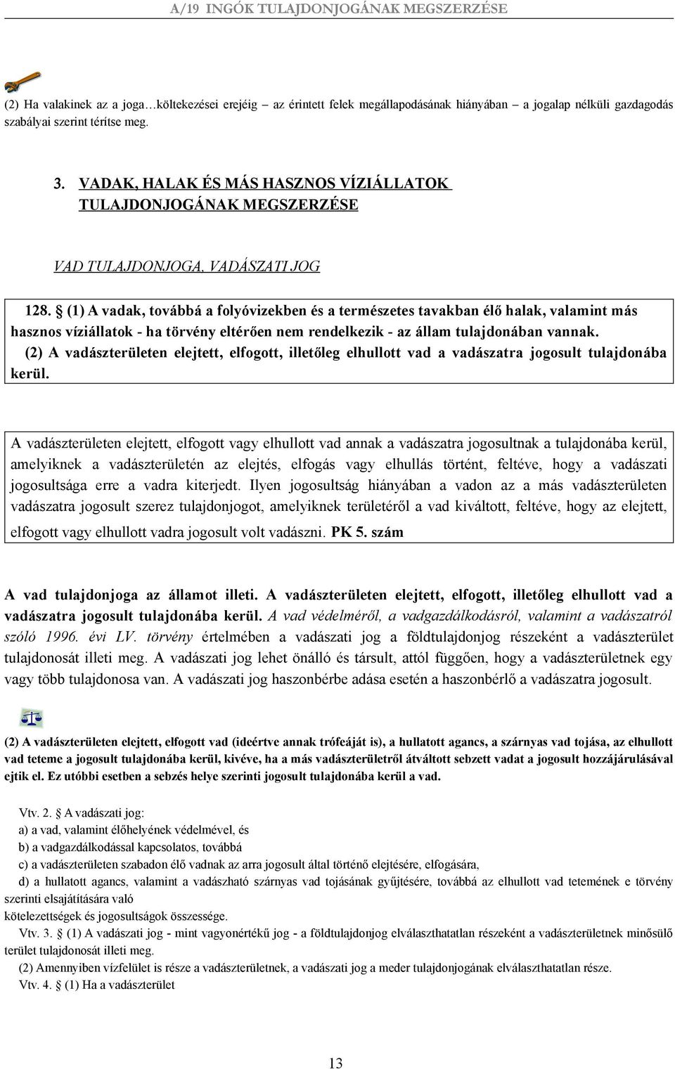 (1) A vadak, továbbá a folyóvizekben és a természetes tavakban élő halak, valamint más hasznos víziállatok - ha törvény eltérően nem rendelkezik - az állam tulajdonában vannak.