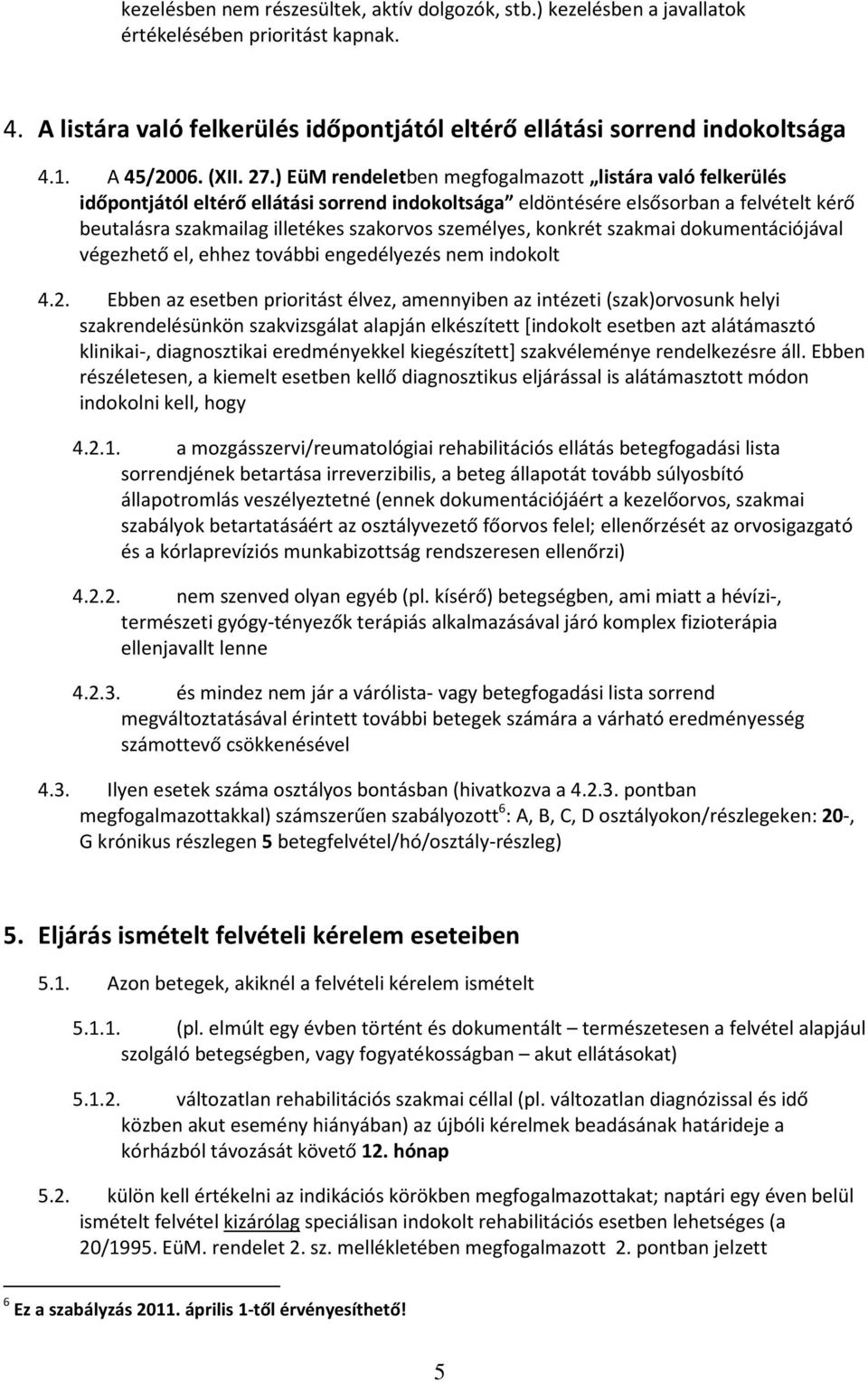 ) EüM rendeletben megfogalmazott listára való felkerülés időpontjától eltérő ellátási sorrend indokoltsága eldöntésére elsősorban a felvételt kérő beutalásra szakmailag illetékes szakorvos személyes,