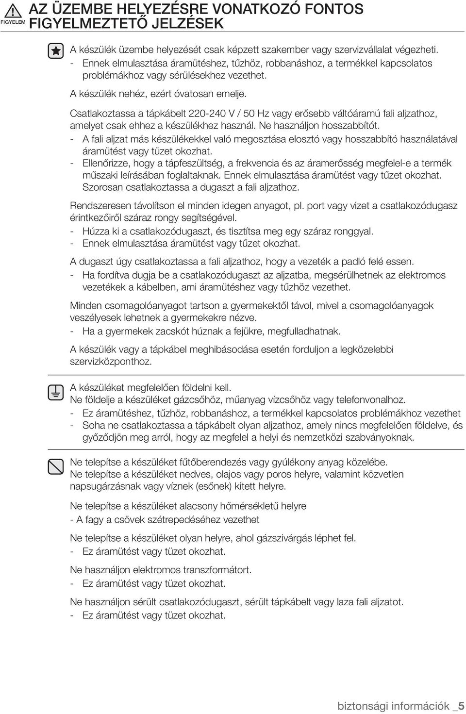 Csatlakoztassa a tápkábelt 220-240 V / 50 Hz vagy erősebb váltóáramú fali aljzathoz, amelyet csak ehhez a készülékhez használ. Ne használjon hosszabbítót.