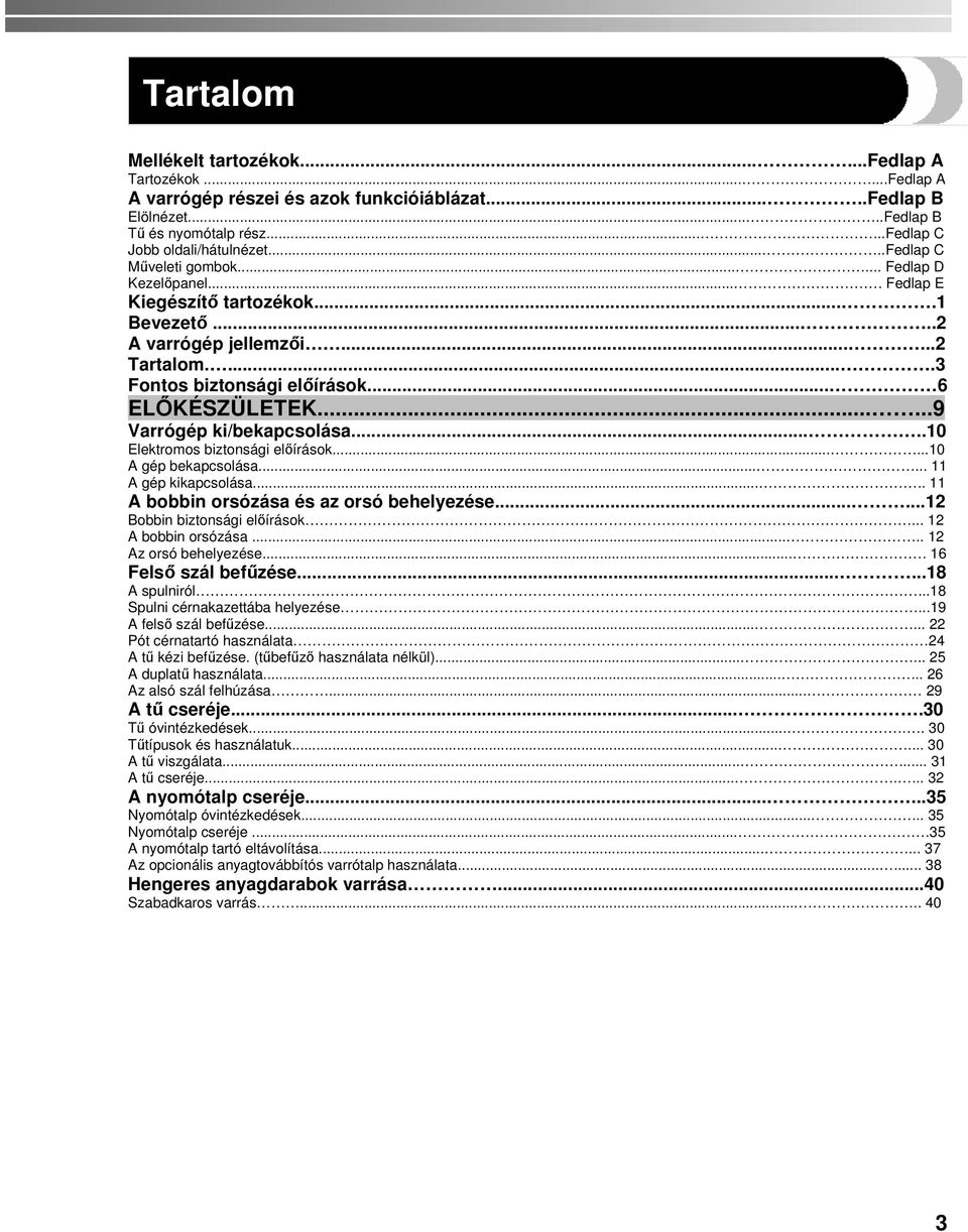 .....9 Varrógép ki/bekapcsolása.....10 Elektromos biztonsági előírások......10 A gép bekapcsolása...... 11 A gép kikapcsolása..... 11 A bobbin orsózása és az orsó behelyezése.