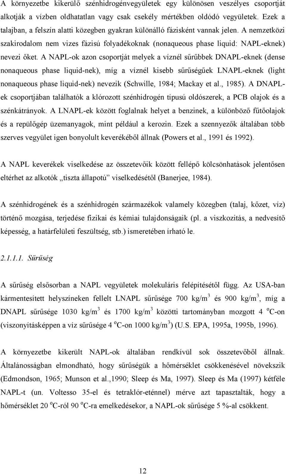 A NAPL-ok azon csoportját melyek a víznél sűrűbbek DNAPL-eknek (dense nonaqueous phase liquid-nek), míg a víznél kisebb sűrűségűek LNAPL-eknek (light nonaqueous phase liquid-nek) nevezik (Schwille,
