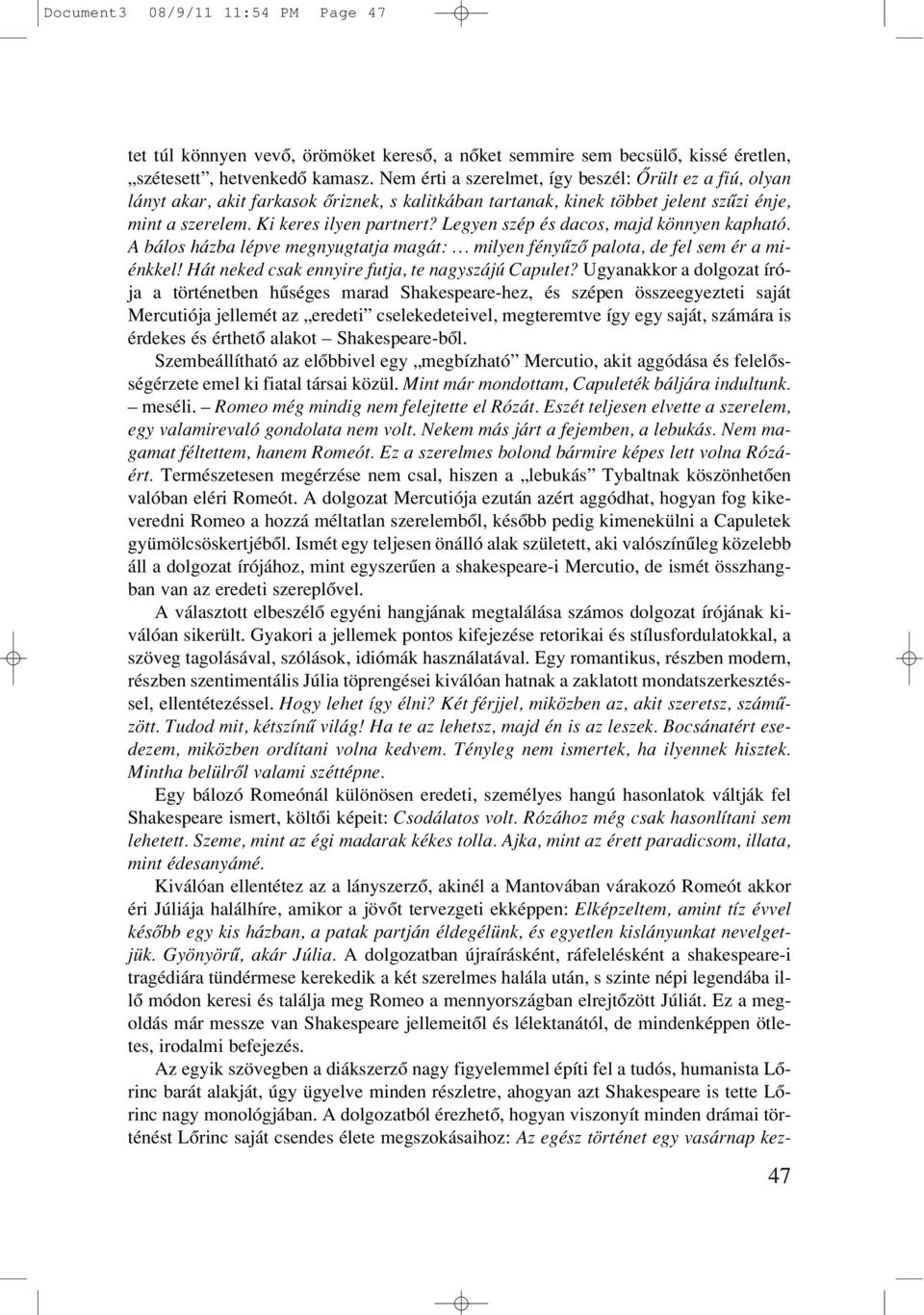 Legyen szép és dacos, majd könnyen kapható. A bálos házba lépve megnyugtatja magát: milyen fényûzô palota, de fel sem ér a miénkkel! Hát neked csak ennyire futja, te nagyszájú Capulet?
