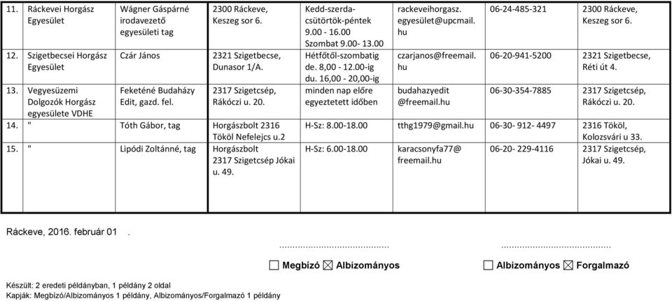 Kedd-szerdacsütörtök-péntek 9.00-16.00 Szombat 9.00-13.00 Hétfőtől-szombatig de. 8,00-12.00-ig du. 16,00-20,00-ig minden nap előre egyeztetett időben rackeveihorgasz. egyesület@upcmail.