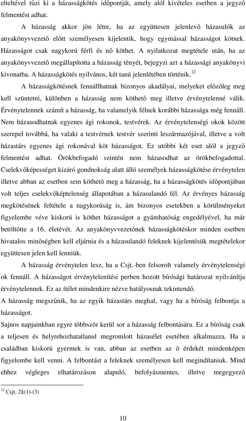 A nyilatkozat megtétele után, ha az anyakönyvvezető megállapította a házasság tényét, bejegyzi azt a házassági anyakönyvi kivonatba. A házasságkötés nyilvános, két tanú jelenlétében történik.