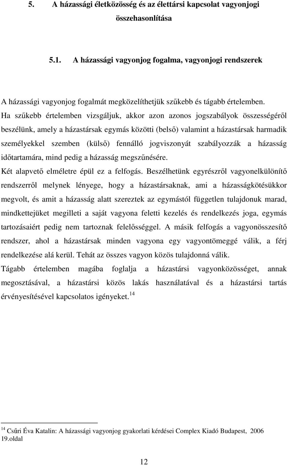Ha szűkebb értelemben vizsgáljuk, akkor azon azonos jogszabályok összességéről beszélünk, amely a házastársak egymás közötti (belső) valamint a házastársak harmadik személyekkel szemben (külső)