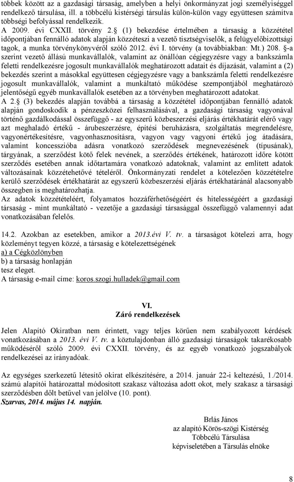 (1) bekezdése értelmében a társaság a közzététel időpontjában fennálló adatok alapján közzéteszi a vezető tisztségviselők, a felügyelőbizottsági tagok, a munka törvénykönyvéről szóló 2012. évi I.