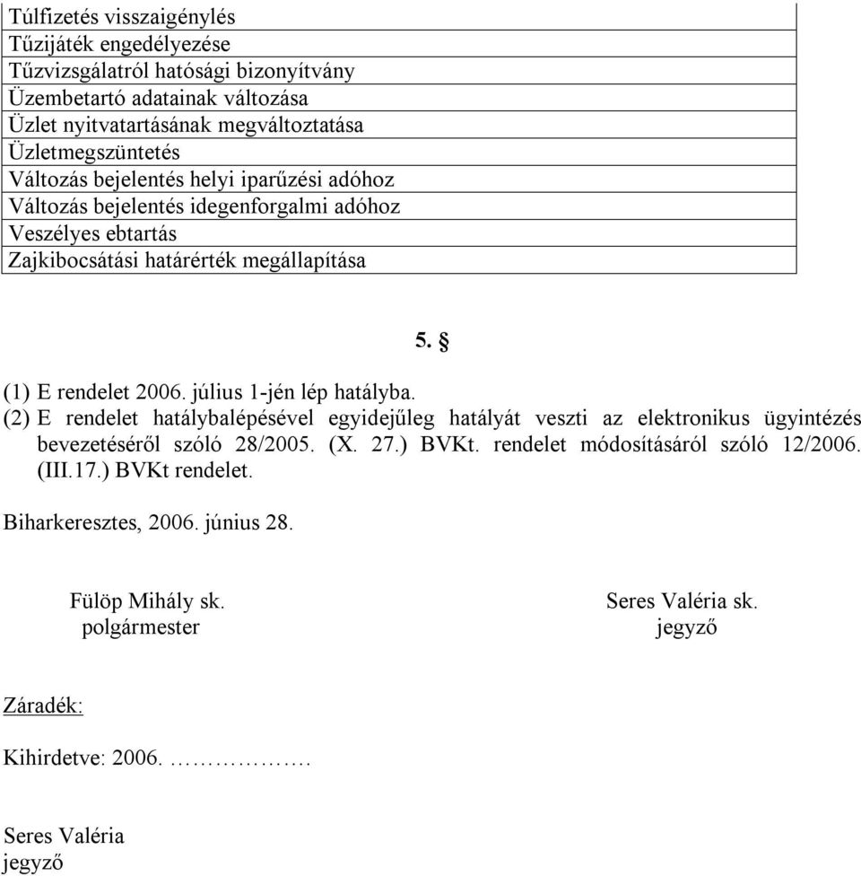 (1) E rendelet 2006. július 1-jén lép hatályba. (2) E rendelet hatálybalépésével egyidejűleg hatályát veszti az elektronikus ügyintézés bevezetéséről szóló 28/2005. (X. 27.