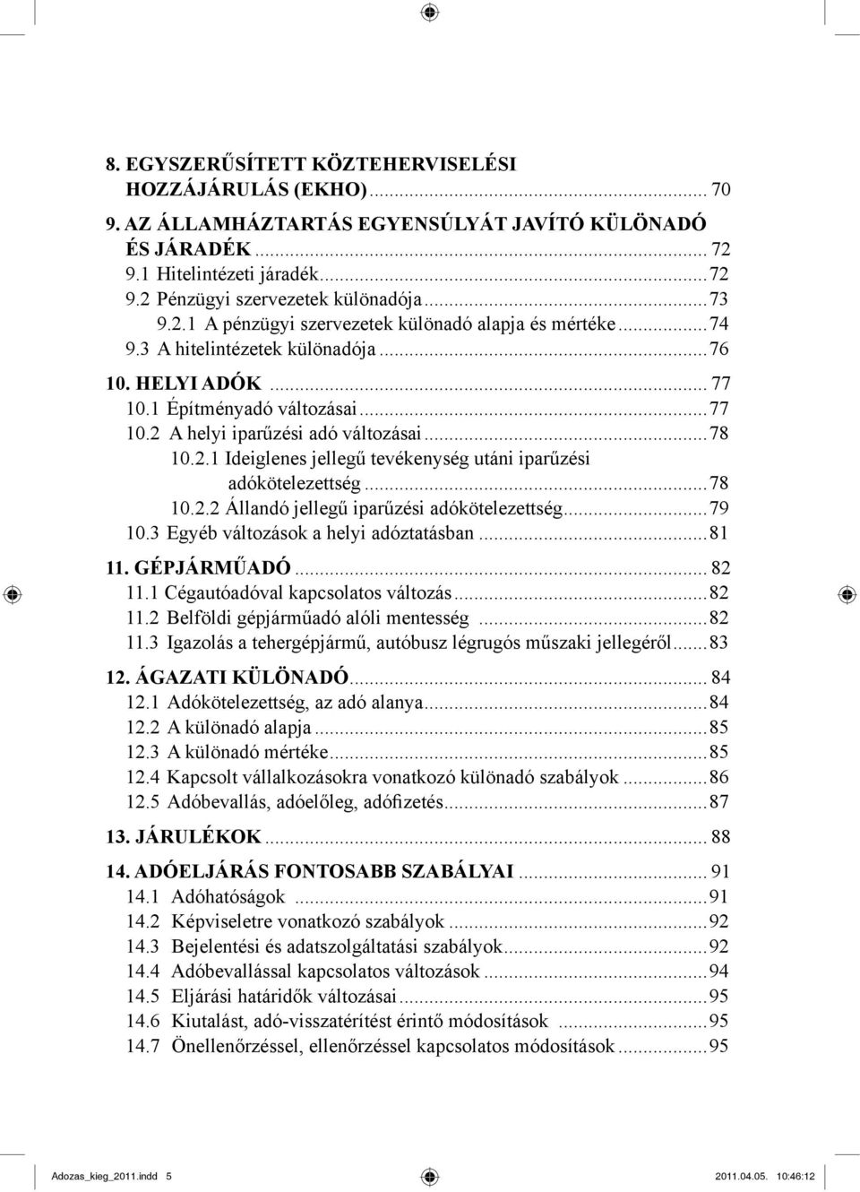 ..78 10.2.2 Állandó jellegű iparűzési adókötelezettség...79 10.3 Egyéb változások a helyi adóztatásban...81 11. GÉPJÁRMŰADÓ... 82 11.1 Cégautóadóval kapcsolatos változás...82 11.2 Belföldi gépjárműadó alóli mentesség.