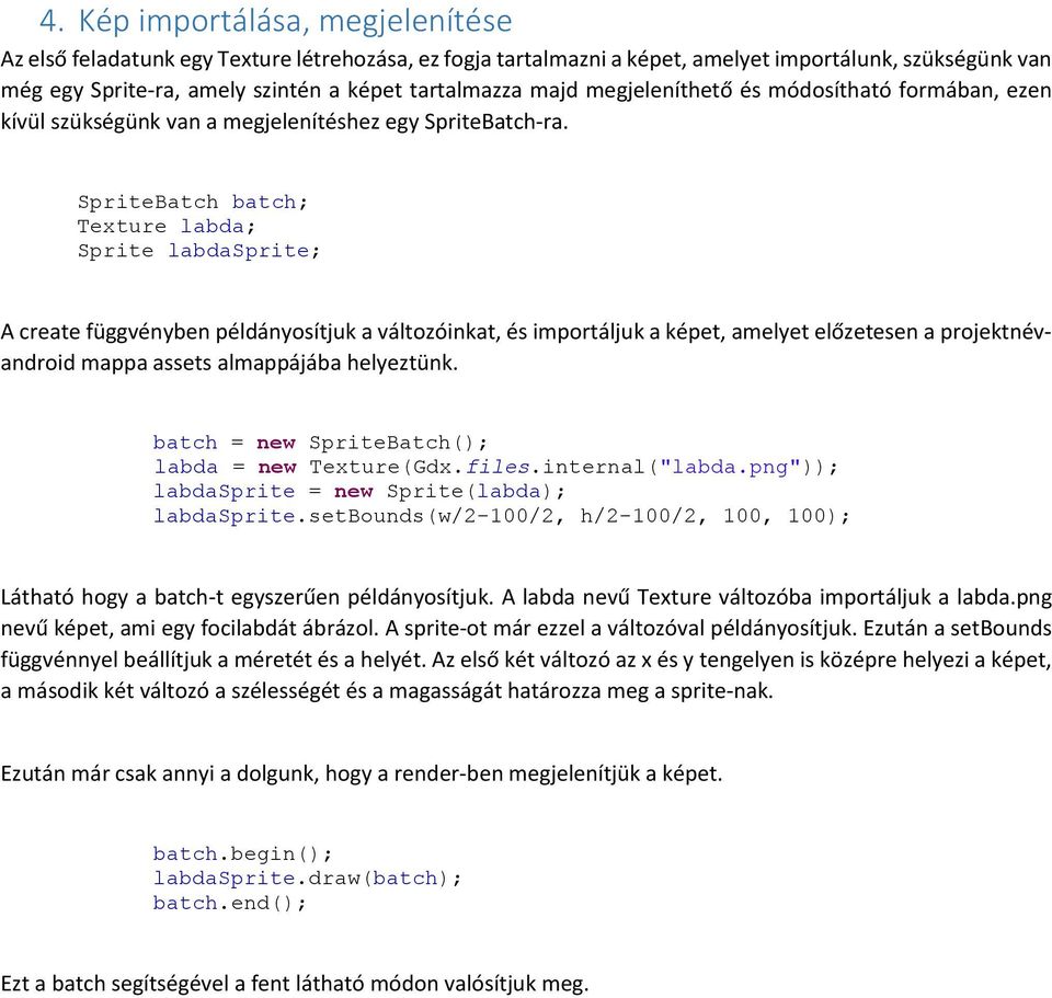 SpriteBatch batch; Texture labda; Sprite labdasprite; A create függvényben példányosítjuk a változóinkat, és importáljuk a képet, amelyet előzetesen a projektnévandroid mappa assets almappájába