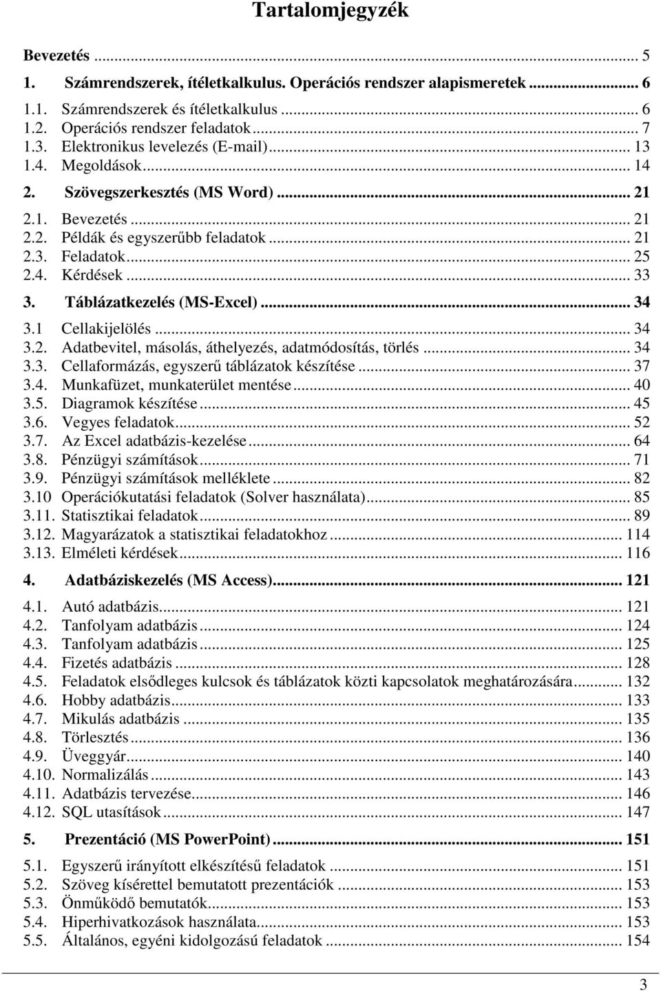 .. 33 3. Táblázatkezelés (MS-Excel)... 34 3.1 Cellakijelölés... 34 3.2. Adatbevitel, másolás, áthelyezés, adatmódosítás, törlés... 34 3.3. Cellaformázás, egyszerő táblázatok készítése... 37 3.4. Munkafüzet, munkaterület mentése.
