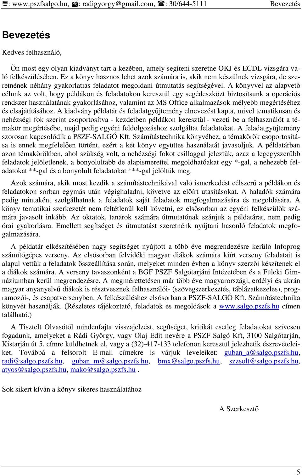 Ez a könyv hasznos lehet azok számára is, akik nem készülnek vizsgára, de szeretnének néhány gyakorlatias feladatot megoldani útmutatás segítségével.