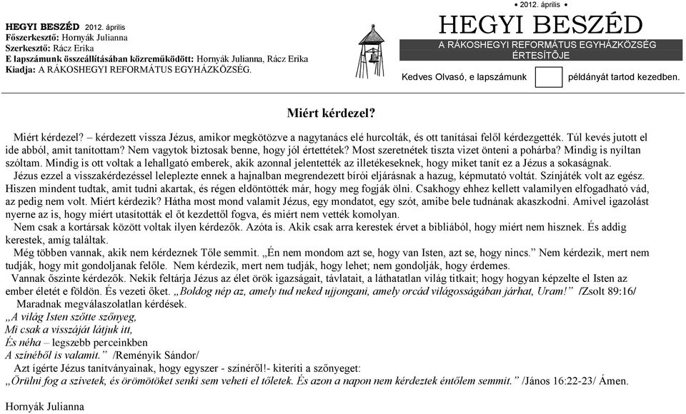 Miért kérdezel? kérdezett vissza Jézus, amikor megkötözve a nagytanács elé hurcolták, és ott tanításai felől kérdezgették. Túl kevés jutott el ide abból, amit tanítottam?