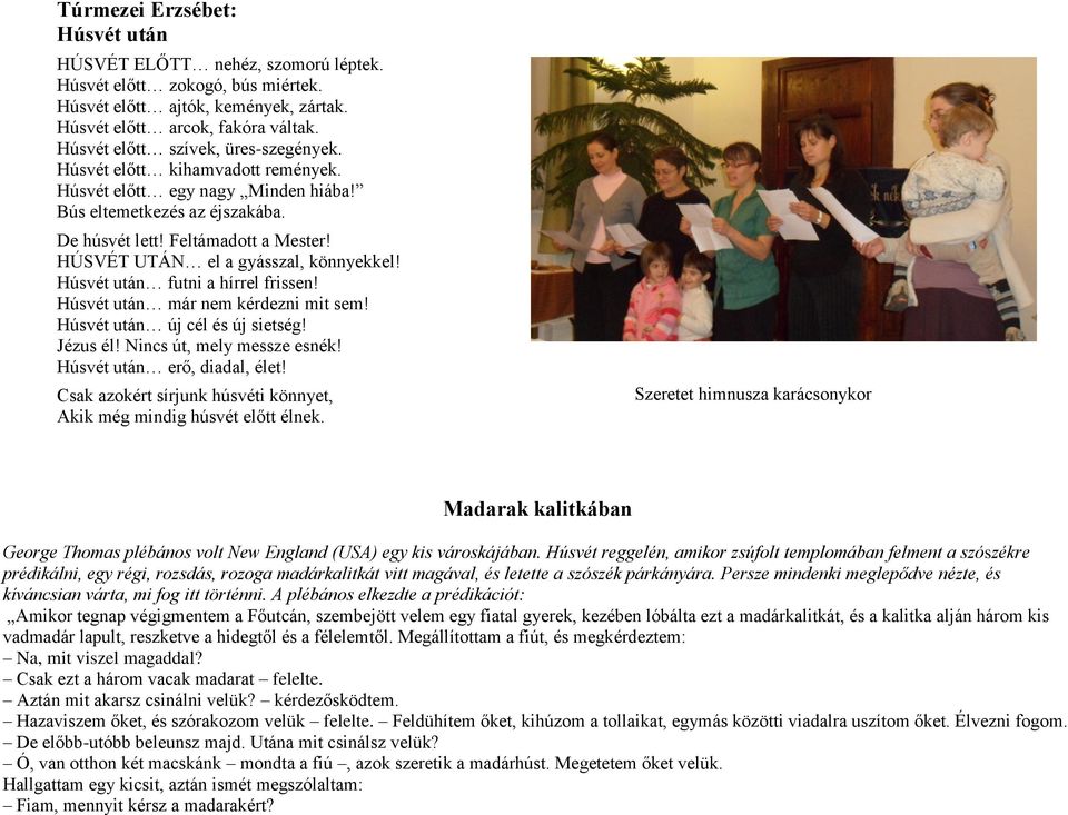 HÚSVÉT UTÁN el a gyásszal, könnyekkel! Húsvét után futni a hírrel frissen! Húsvét után már nem kérdezni mit sem! Húsvét után új cél és új sietség! Jézus él! Nincs út, mely messze esnék!