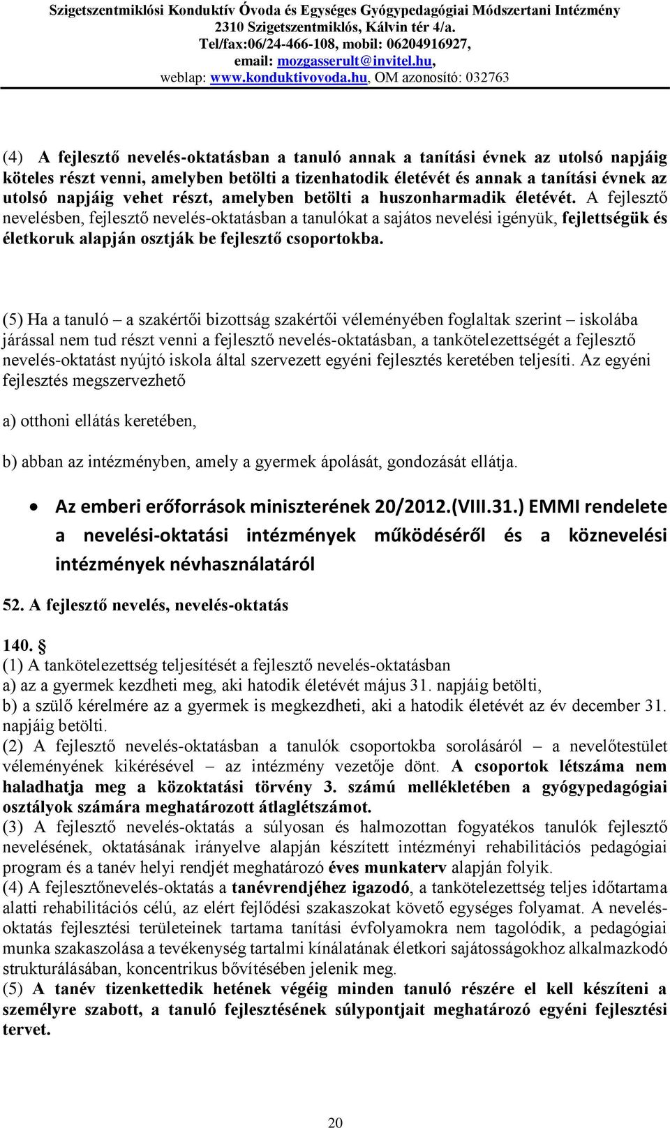 A fejlesztő nevelésben, fejlesztő nevelés-oktatásban a tanulókat a sajátos nevelési igényük, fejlettségük és életkoruk alapján osztják be fejlesztő csoportokba.