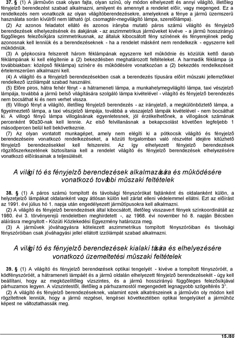 (2) Az azonos feladatot ellátó és azonos irányba mutató páros számú világító és fényjelzõ berendezések elhelyezésének és alakjának - az aszimmetrikus jármûveket kivéve - a jármû hosszirányú