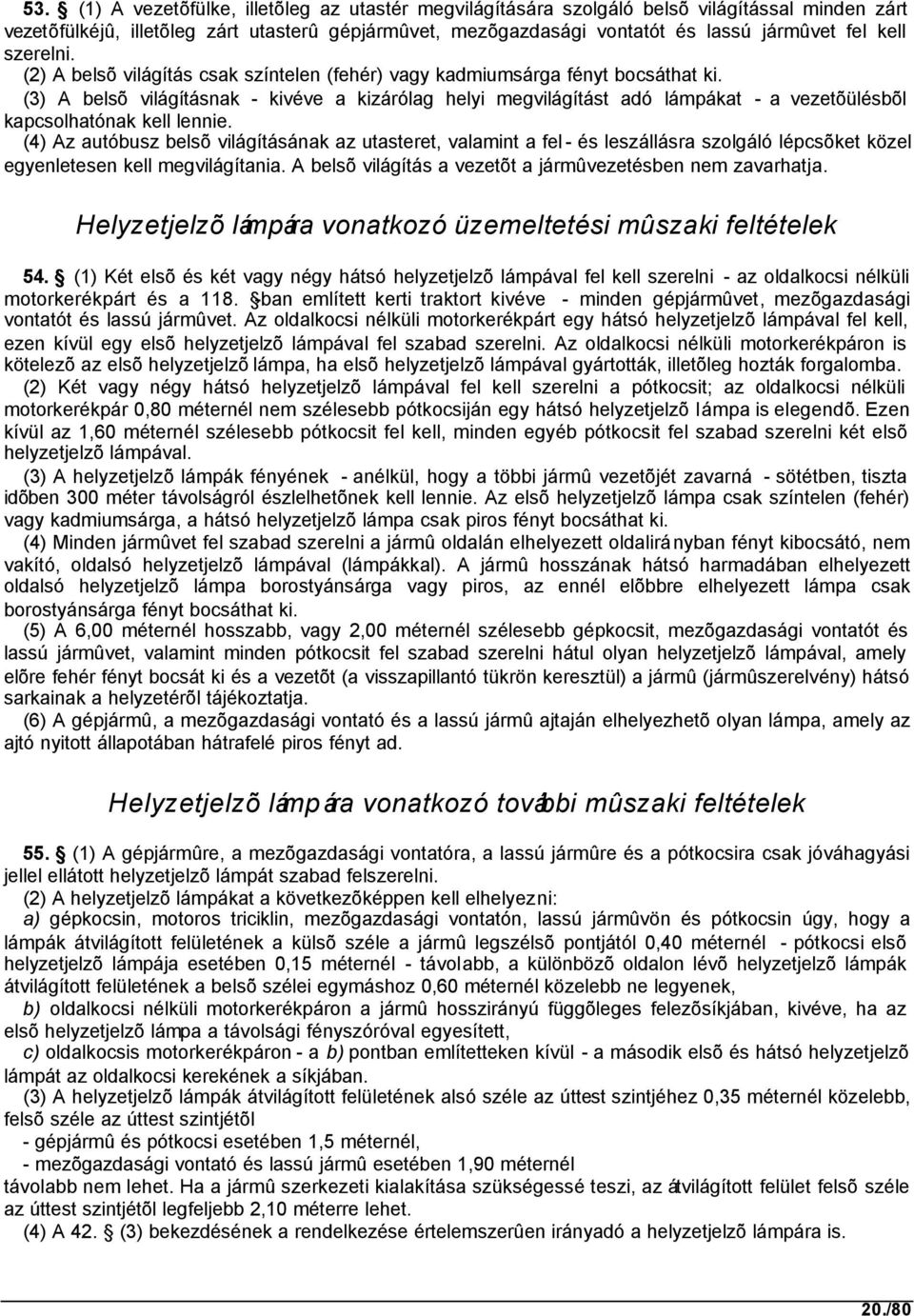 (3) A belsõ világításnak - kivéve a kizárólag helyi megvilágítást adó lámpákat - a vezetõülésbõl kapcsolhatónak kell lennie.