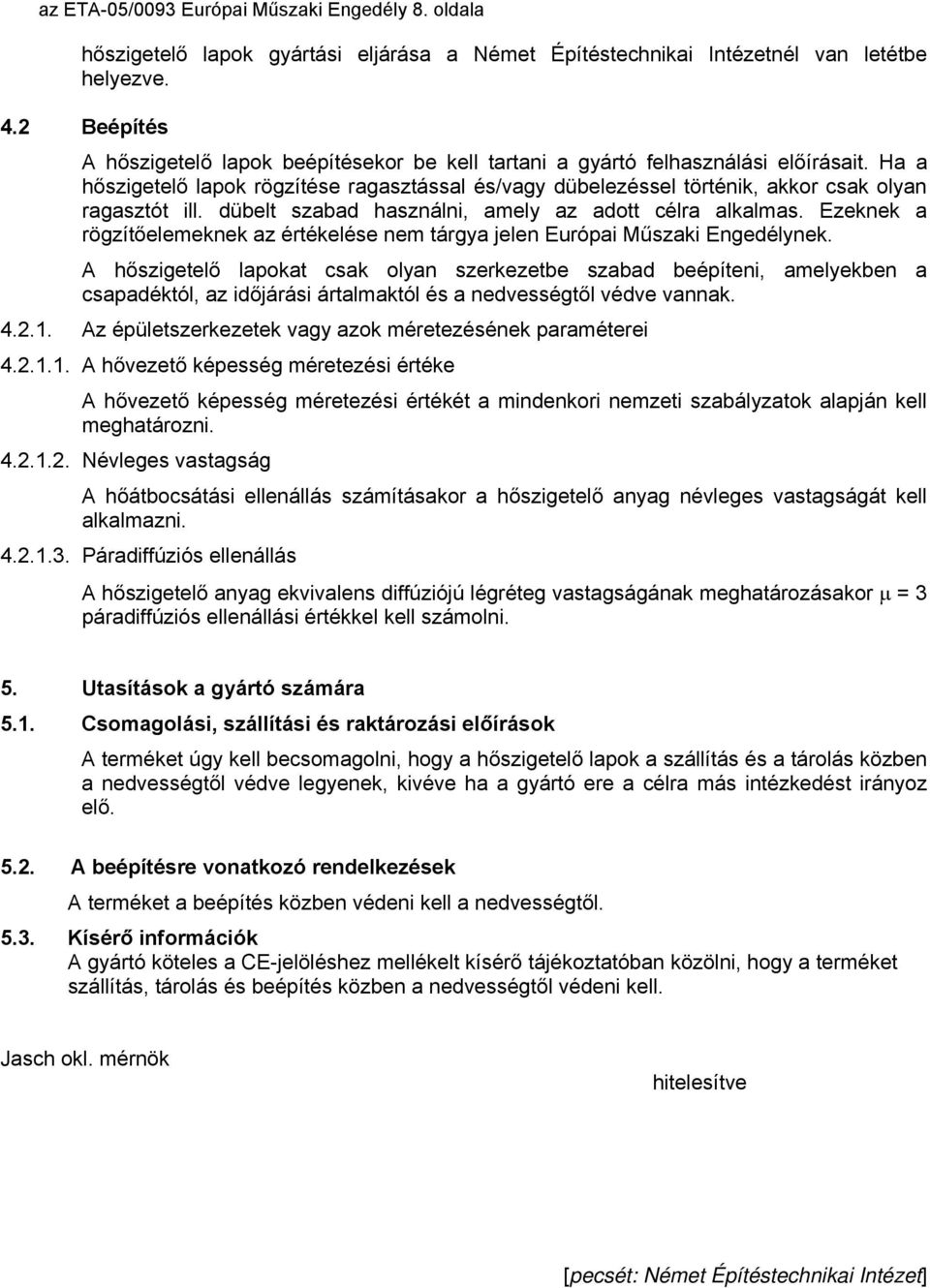 Ha a hőszigetelő lapok rögzítése ragasztással és/vagy dübelezéssel történik, akkor csak olyan ragasztót ill. dübelt szabad használni, amely az adott célra alkalmas.