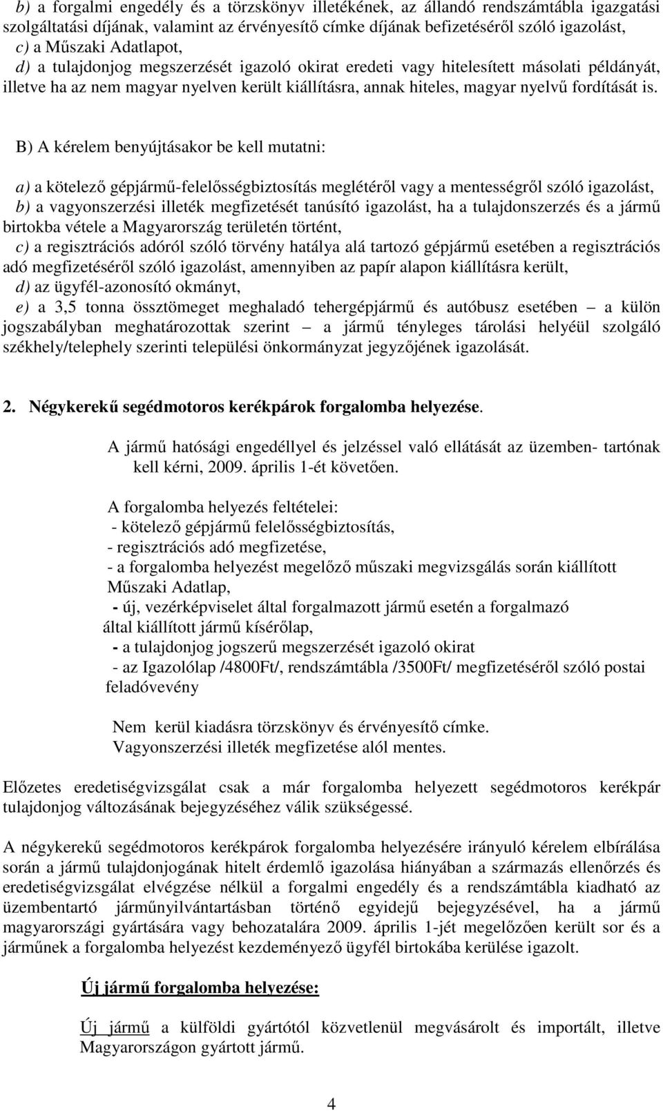 B) A kérelem benyújtásakor be kell mutatni: a) a kötelező gépjármű-felelősségbiztosítás meglétéről vagy a mentességről szóló igazolást, b) a vagyonszerzési illeték megfizetését tanúsító igazolást, ha