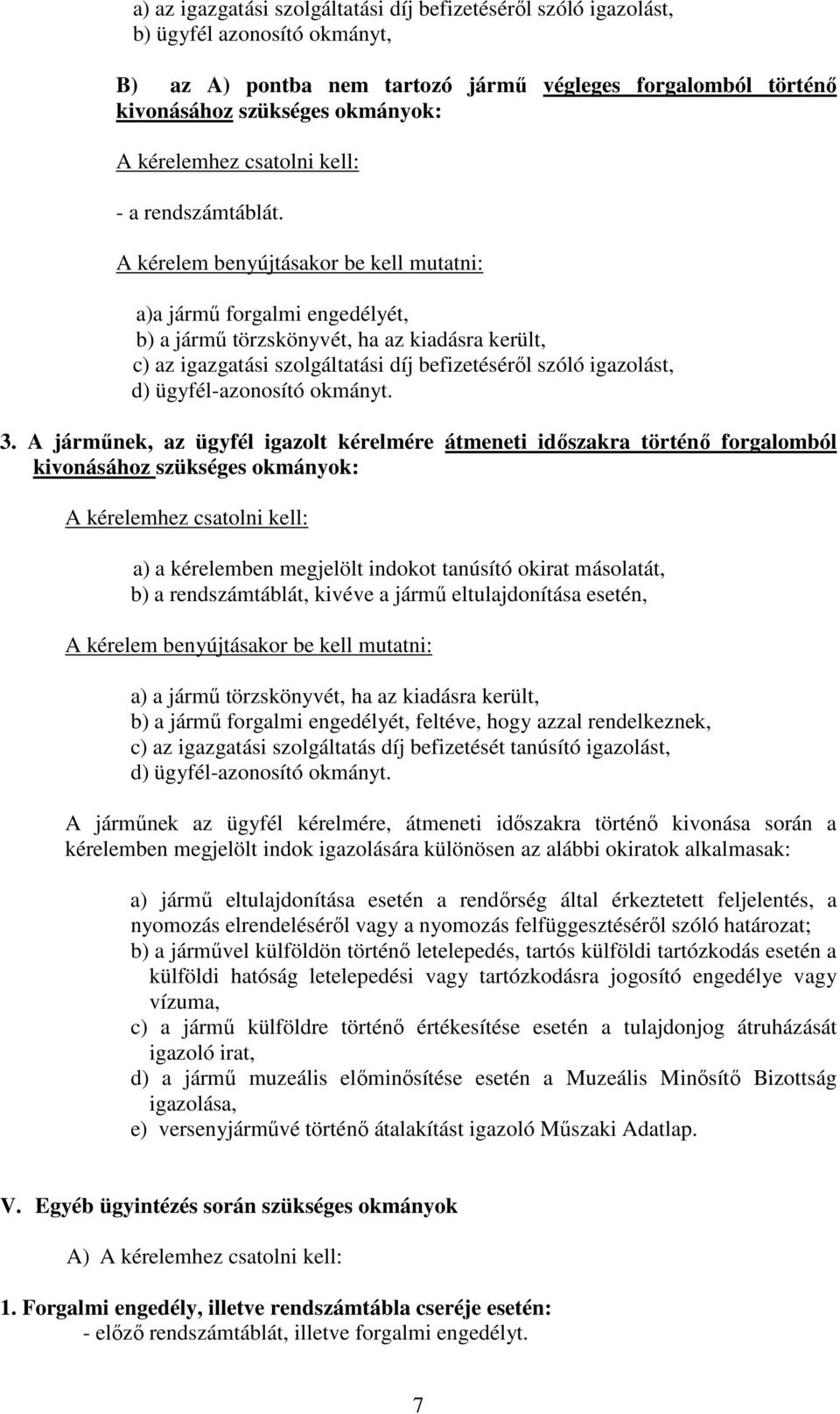 A kérelem benyújtásakor be kell mutatni: a)a jármű forgalmi engedélyét, b) a jármű törzskönyvét, ha az kiadásra került, c) az igazgatási szolgáltatási díj befizetéséről szóló igazolást, d)