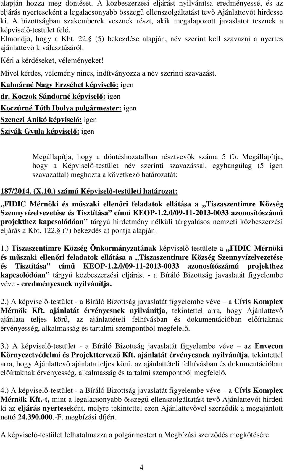 (5) bekezdése alapján, név szerint kell szavazni a nyertes ajánlattevő kiválasztásáról. Kéri a kérdéseket, véleményeket! Mivel kérdés, vélemény nincs, indítványozza a név szerinti szavazást.