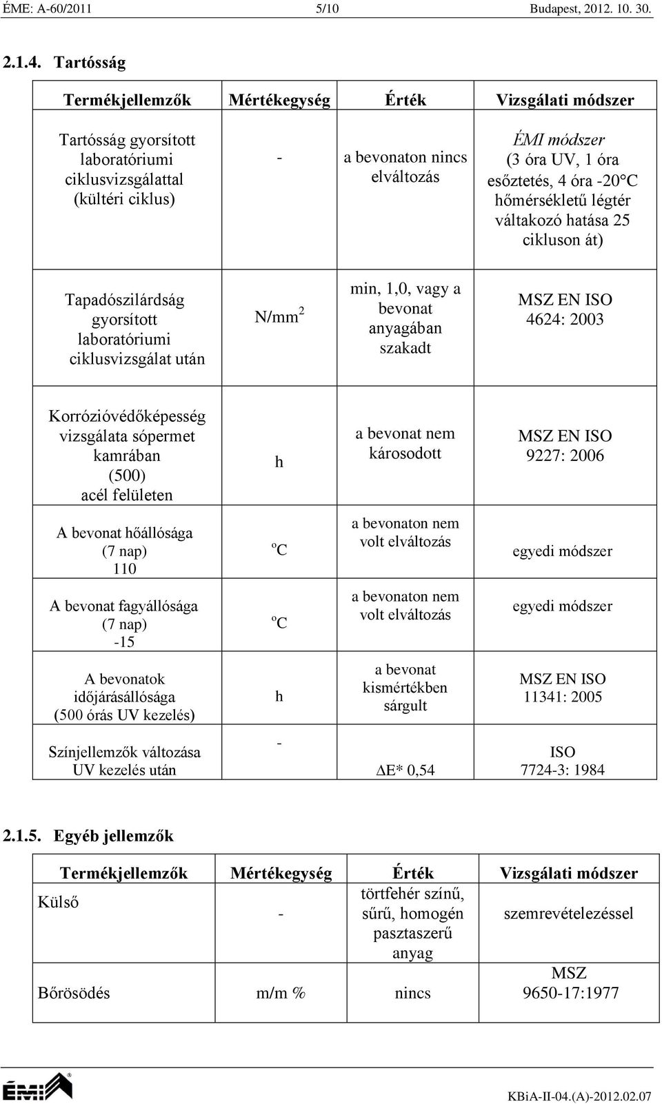 esőztetés, 4 óra -20 C hőmérsékletű légtér váltakozó hatása 25 cikluson át) Tapadószilárdság gyorsított laboratóriumi ciklusvizsgálat után N/mm 2 min, 1,0, vagy a bevonat anyagában szakadt 4624: 2003